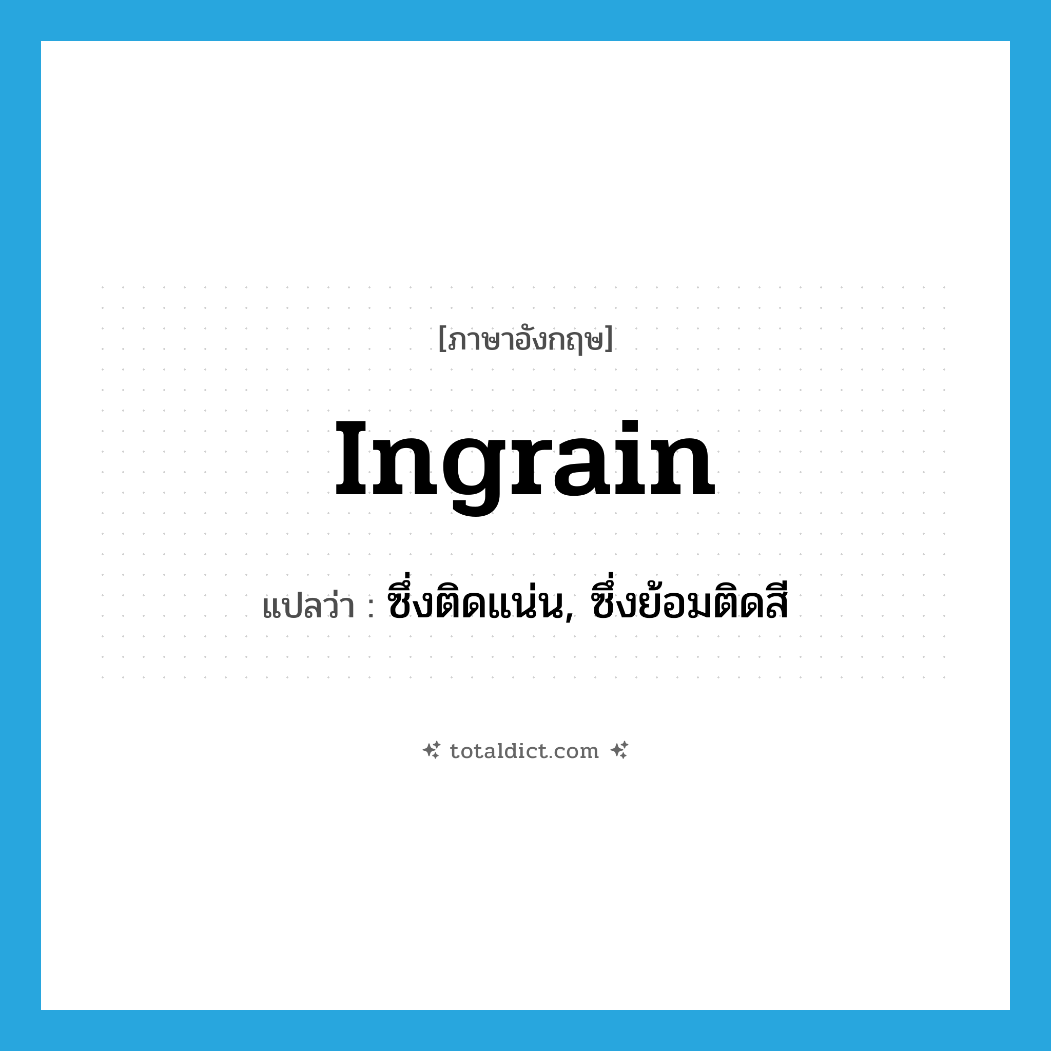 ingrain แปลว่า?, คำศัพท์ภาษาอังกฤษ ingrain แปลว่า ซึ่งติดแน่น, ซึ่งย้อมติดสี ประเภท ADJ หมวด ADJ
