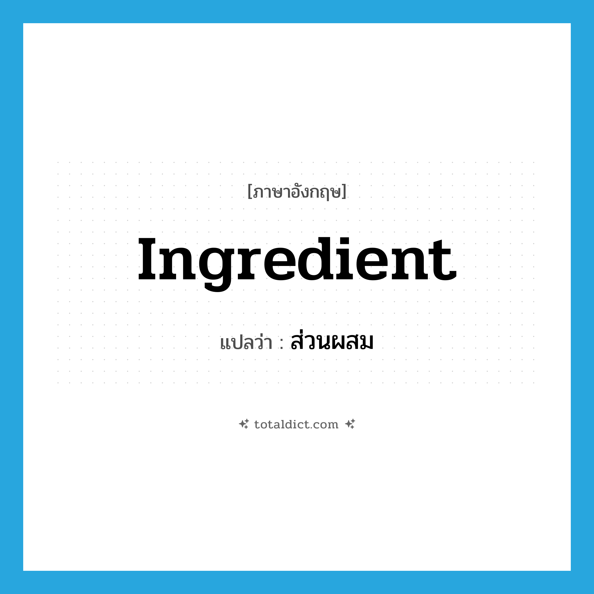 ingredient แปลว่า?, คำศัพท์ภาษาอังกฤษ ingredient แปลว่า ส่วนผสม ประเภท N หมวด N