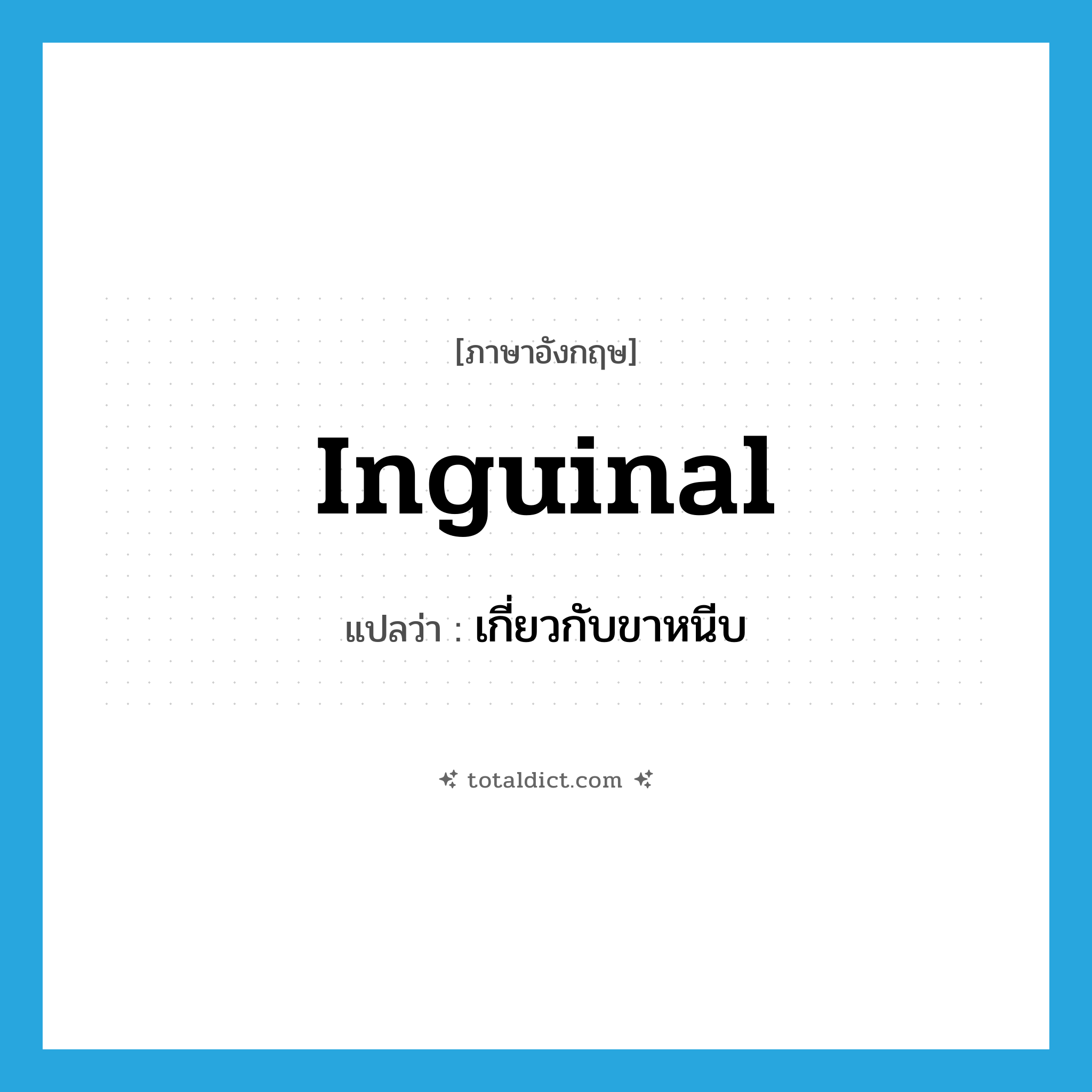 inguinal แปลว่า?, คำศัพท์ภาษาอังกฤษ inguinal แปลว่า เกี่ยวกับขาหนีบ ประเภท ADJ หมวด ADJ