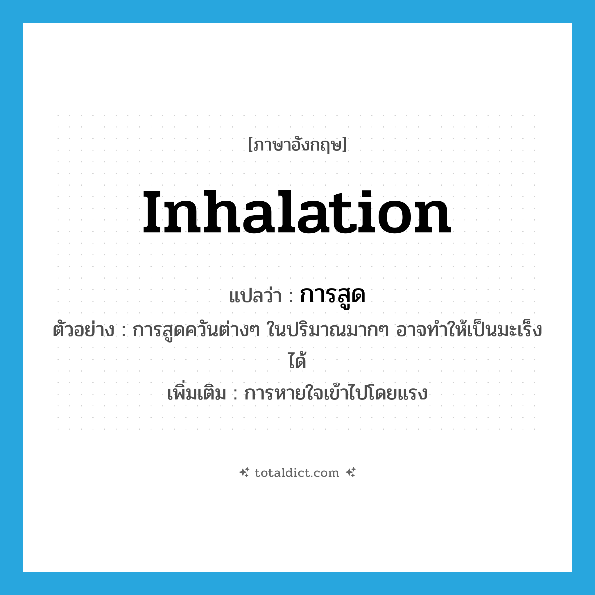 inhalation แปลว่า?, คำศัพท์ภาษาอังกฤษ inhalation แปลว่า การสูด ประเภท N ตัวอย่าง การสูดควันต่างๆ ในปริมาณมากๆ อาจทำให้เป็นมะเร็งได้ เพิ่มเติม การหายใจเข้าไปโดยแรง หมวด N