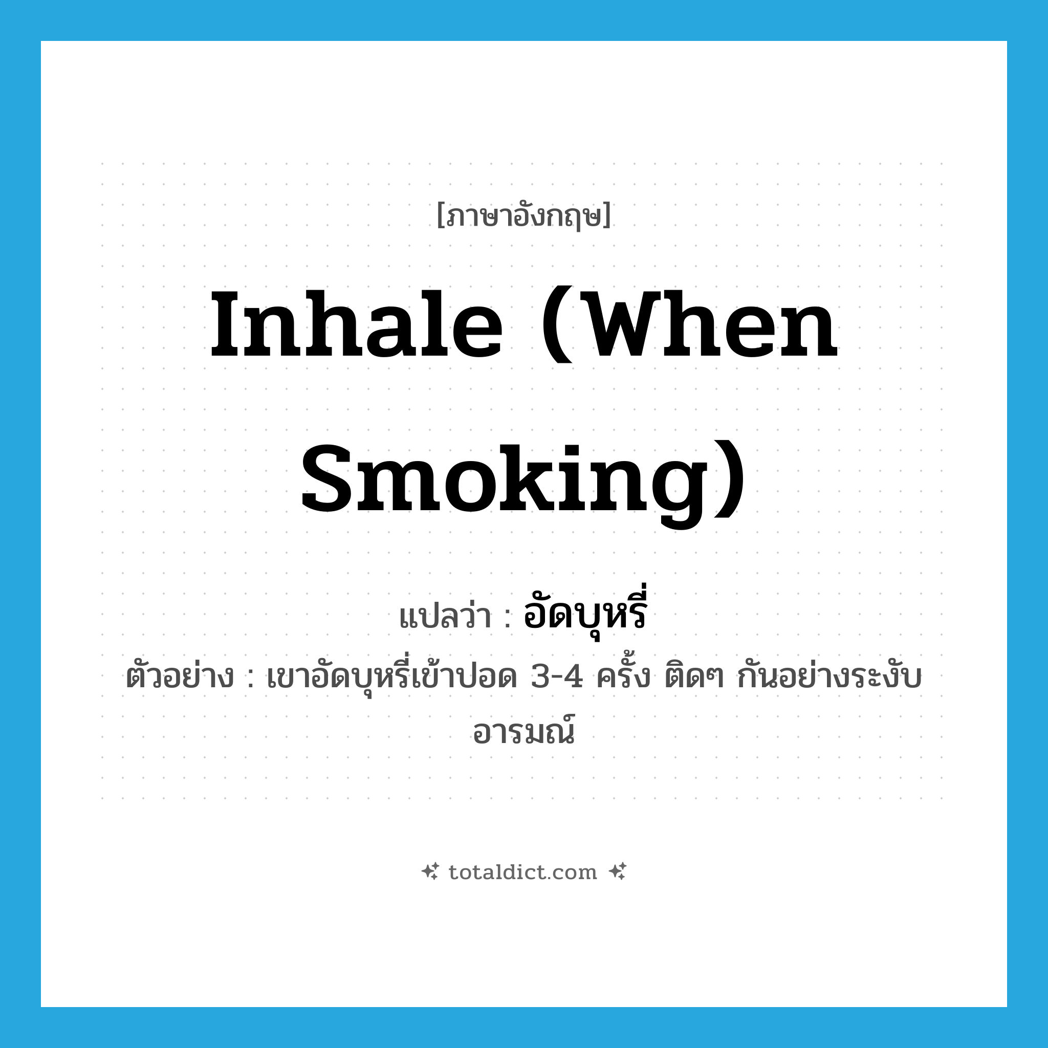 inhale (when smoking) แปลว่า?, คำศัพท์ภาษาอังกฤษ inhale (when smoking) แปลว่า อัดบุหรี่ ประเภท V ตัวอย่าง เขาอัดบุหรี่เข้าปอด 3-4 ครั้ง ติดๆ กันอย่างระงับอารมณ์ หมวด V