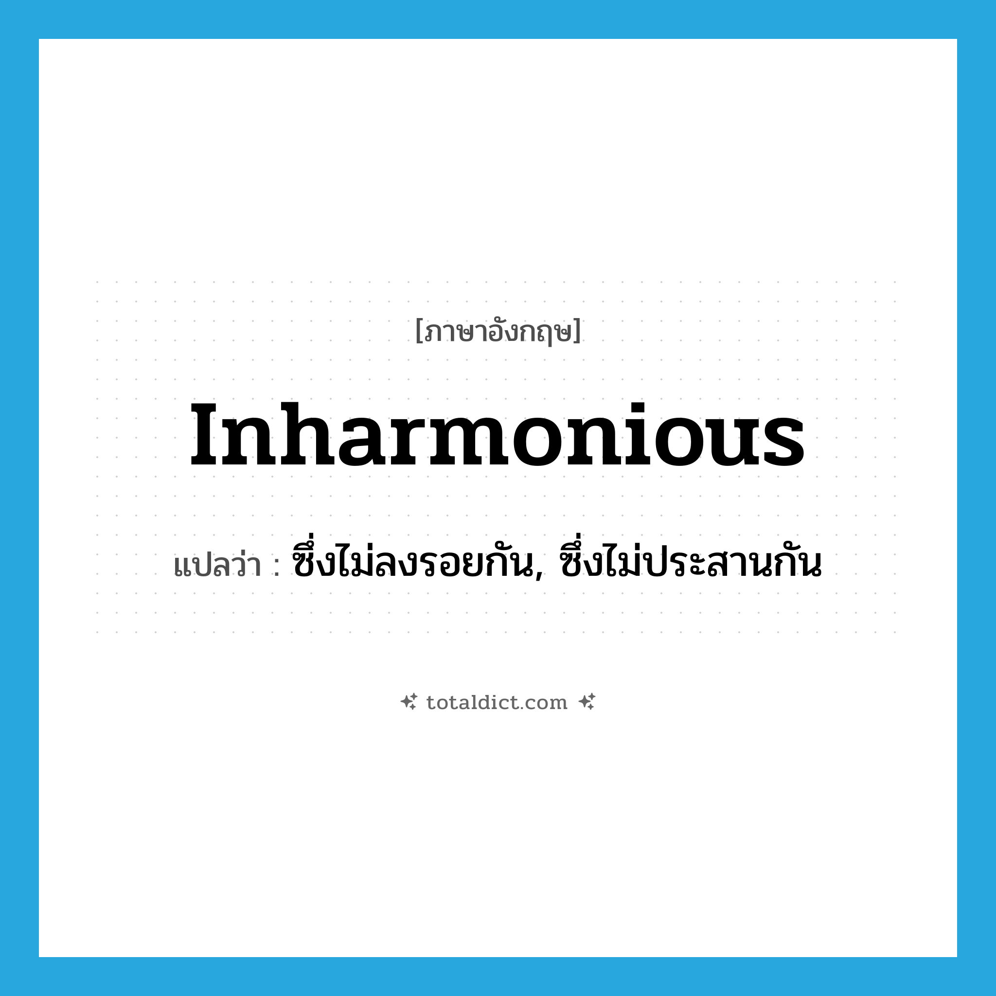 inharmonious แปลว่า?, คำศัพท์ภาษาอังกฤษ inharmonious แปลว่า ซึ่งไม่ลงรอยกัน, ซึ่งไม่ประสานกัน ประเภท ADJ หมวด ADJ