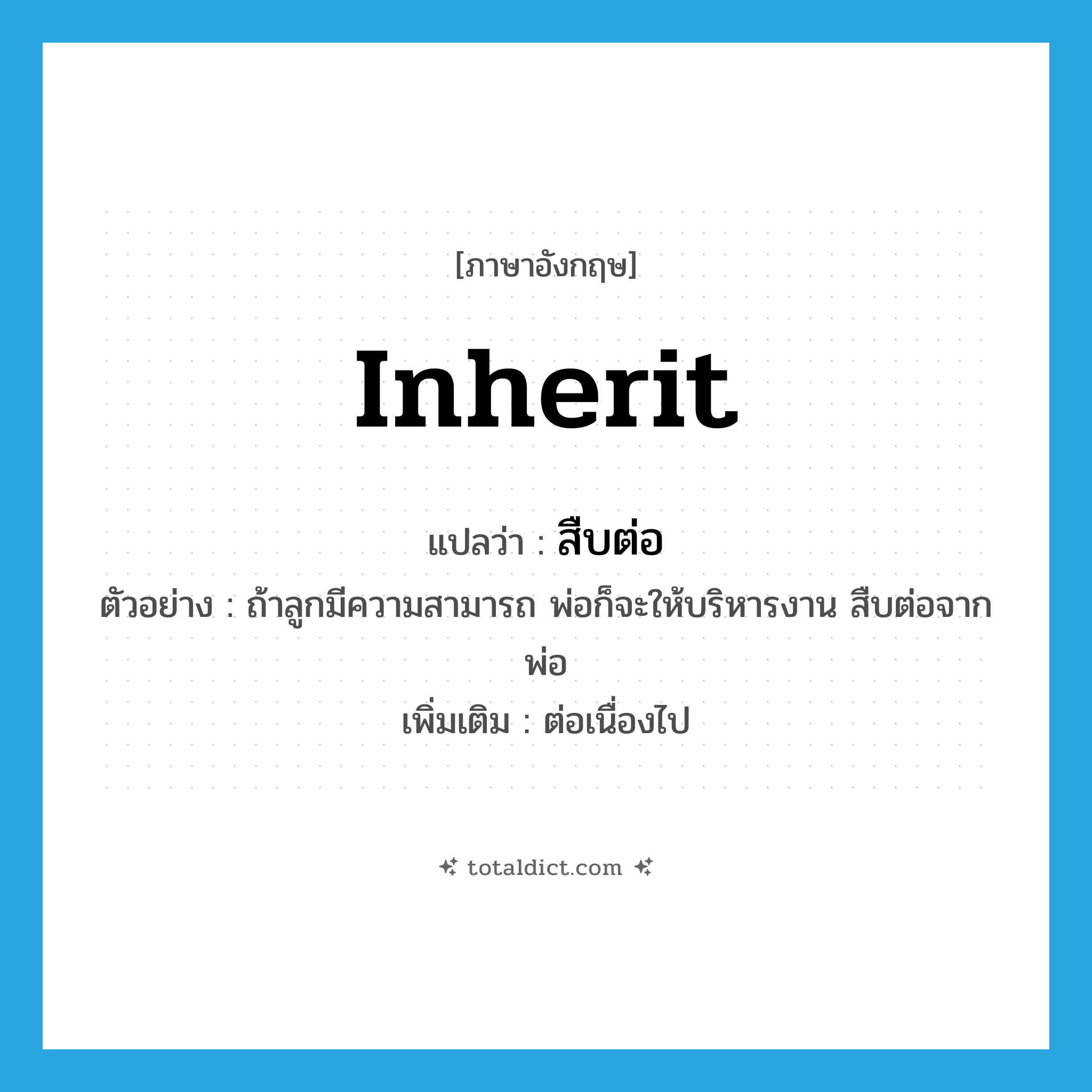 inherit แปลว่า?, คำศัพท์ภาษาอังกฤษ inherit แปลว่า สืบต่อ ประเภท V ตัวอย่าง ถ้าลูกมีความสามารถ พ่อก็จะให้บริหารงาน สืบต่อจากพ่อ เพิ่มเติม ต่อเนื่องไป หมวด V