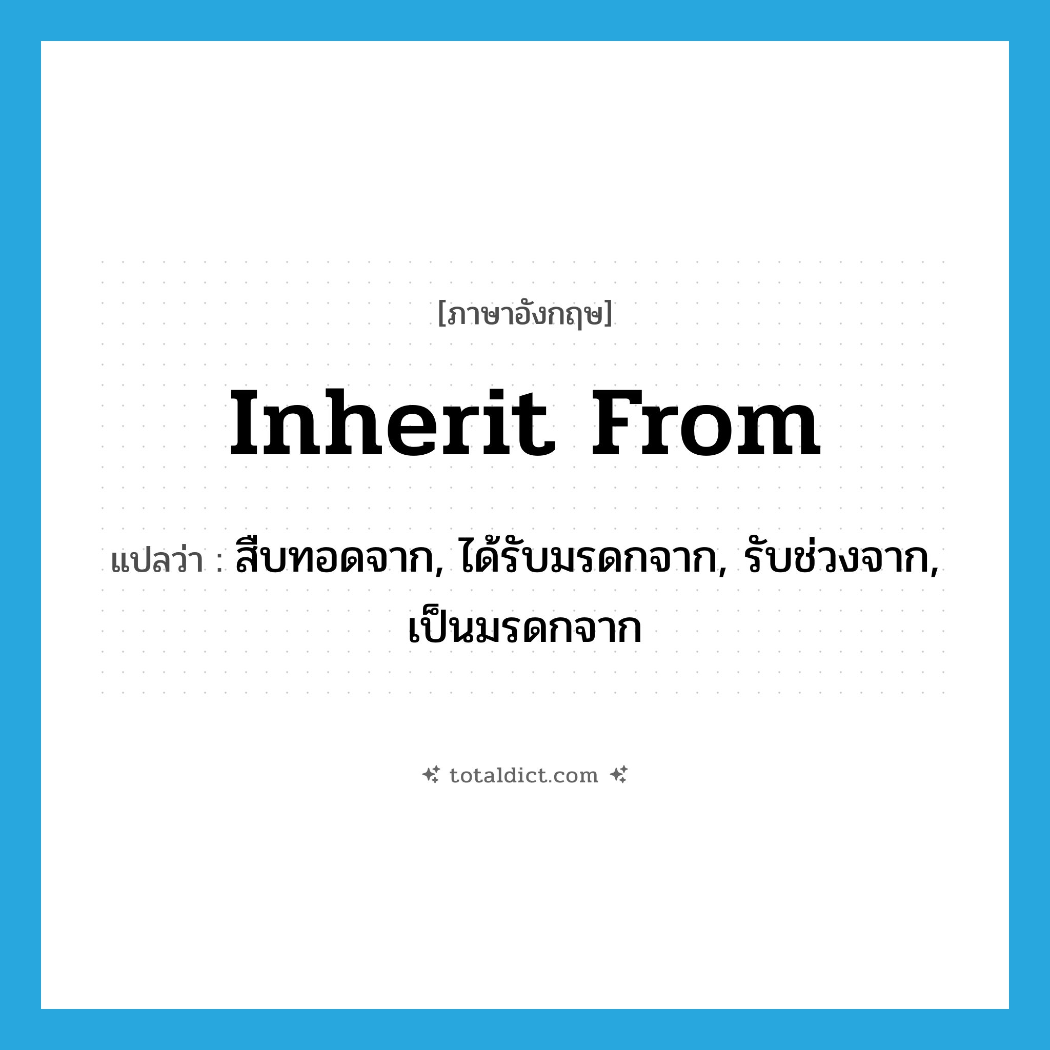 inherit from แปลว่า?, คำศัพท์ภาษาอังกฤษ inherit from แปลว่า สืบทอดจาก, ได้รับมรดกจาก, รับช่วงจาก, เป็นมรดกจาก ประเภท PHRV หมวด PHRV