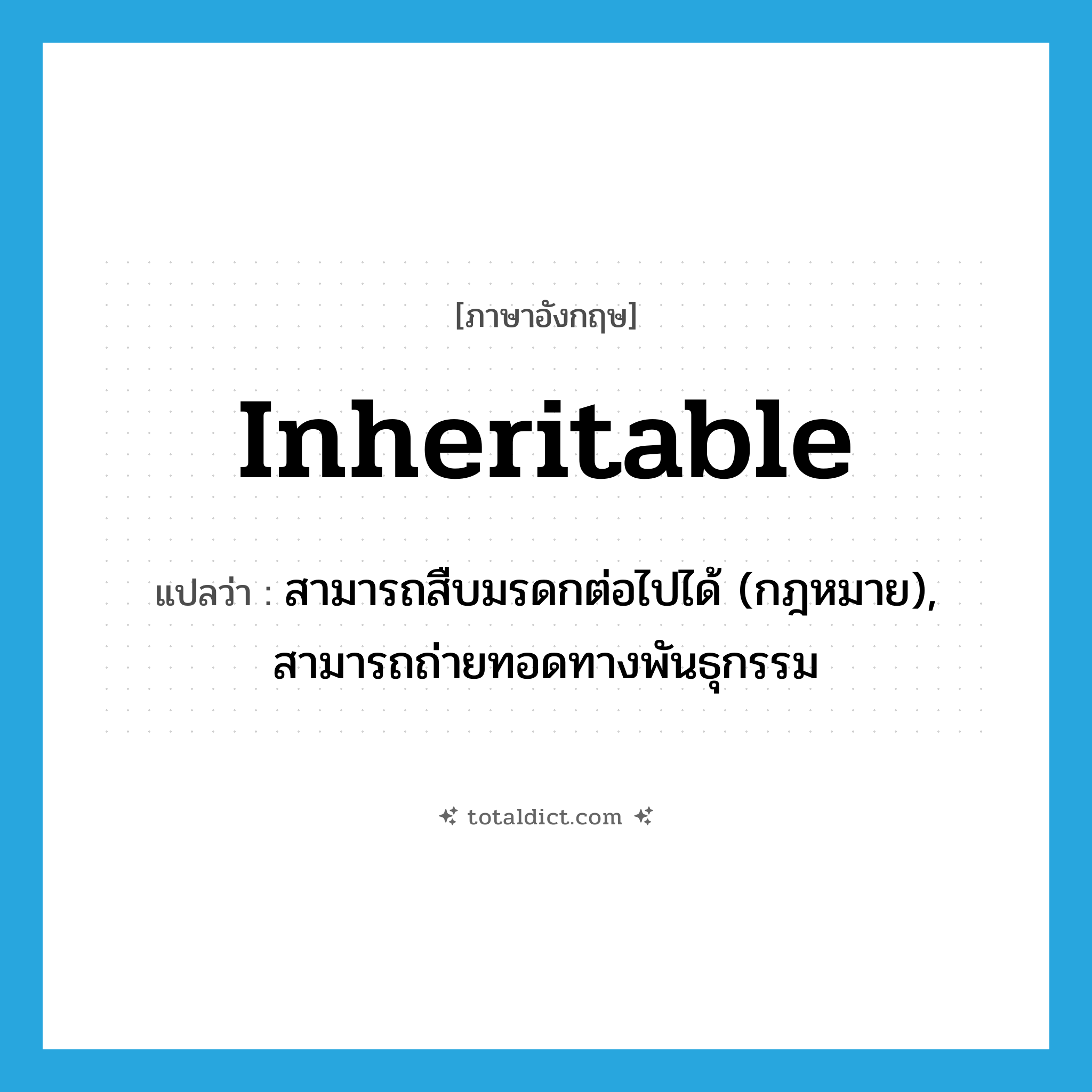 inheritable แปลว่า?, คำศัพท์ภาษาอังกฤษ inheritable แปลว่า สามารถสืบมรดกต่อไปได้ (กฎหมาย), สามารถถ่ายทอดทางพันธุกรรม ประเภท ADJ หมวด ADJ