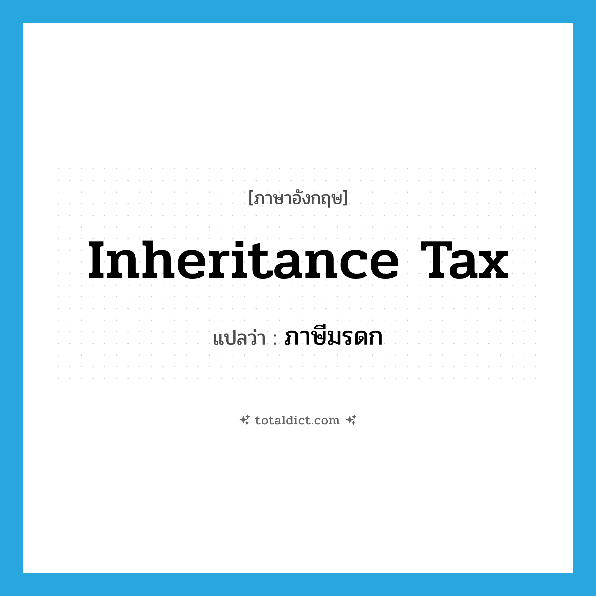 inheritance tax แปลว่า?, คำศัพท์ภาษาอังกฤษ inheritance tax แปลว่า ภาษีมรดก ประเภท N หมวด N