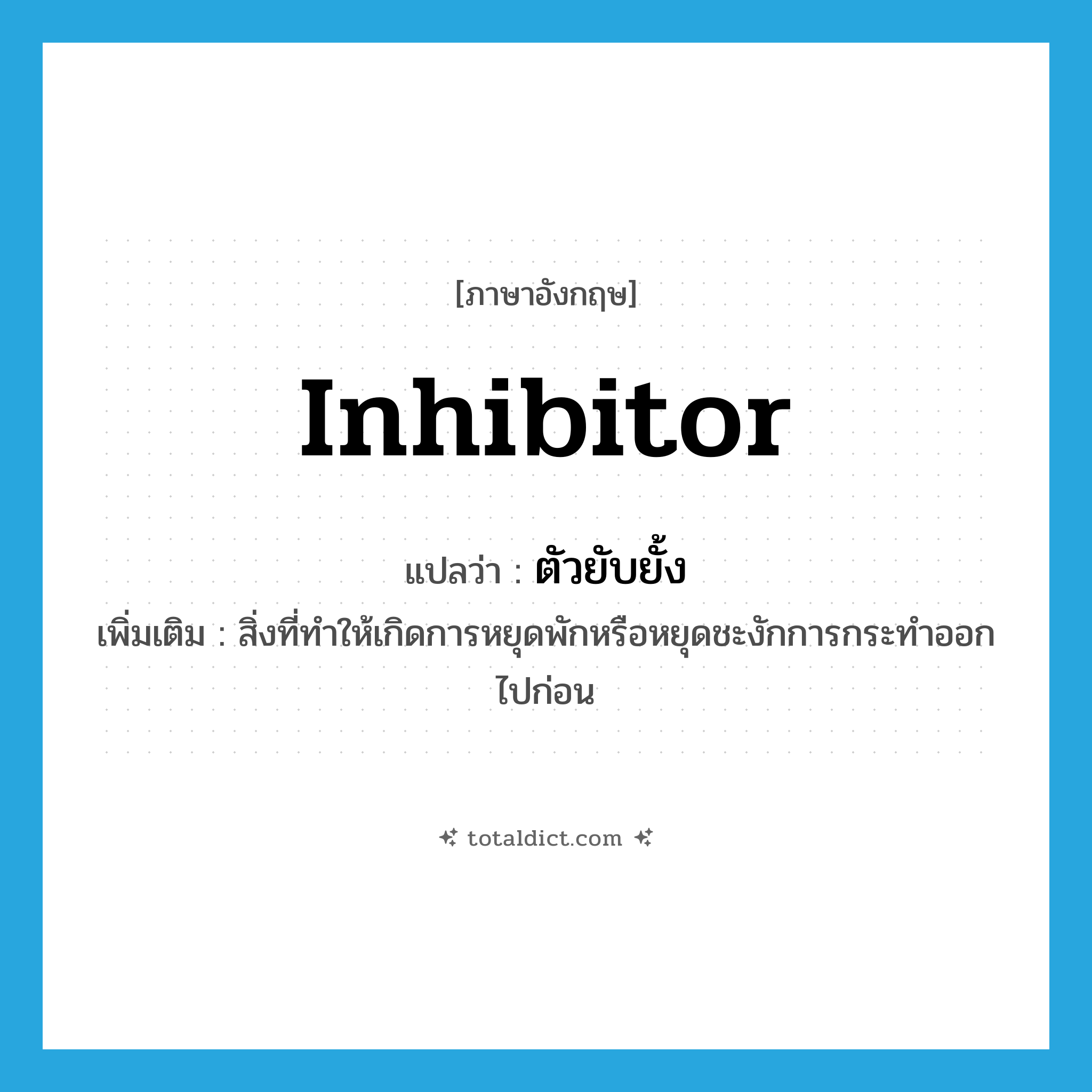 inhibitor แปลว่า?, คำศัพท์ภาษาอังกฤษ inhibitor แปลว่า ตัวยับยั้ง ประเภท N เพิ่มเติม สิ่งที่ทำให้เกิดการหยุดพักหรือหยุดชะงักการกระทำออกไปก่อน หมวด N