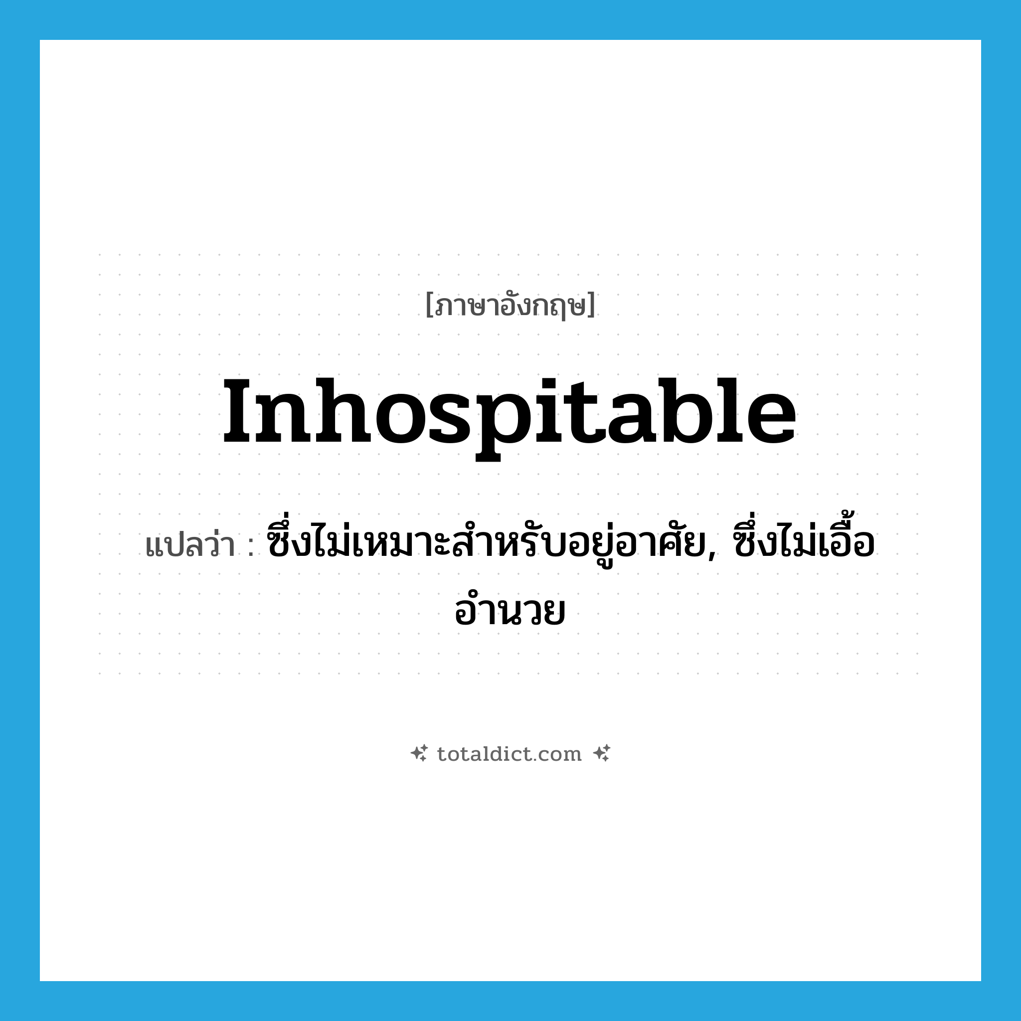 inhospitable แปลว่า?, คำศัพท์ภาษาอังกฤษ inhospitable แปลว่า ซึ่งไม่เหมาะสำหรับอยู่อาศัย, ซึ่งไม่เอื้ออำนวย ประเภท ADJ หมวด ADJ