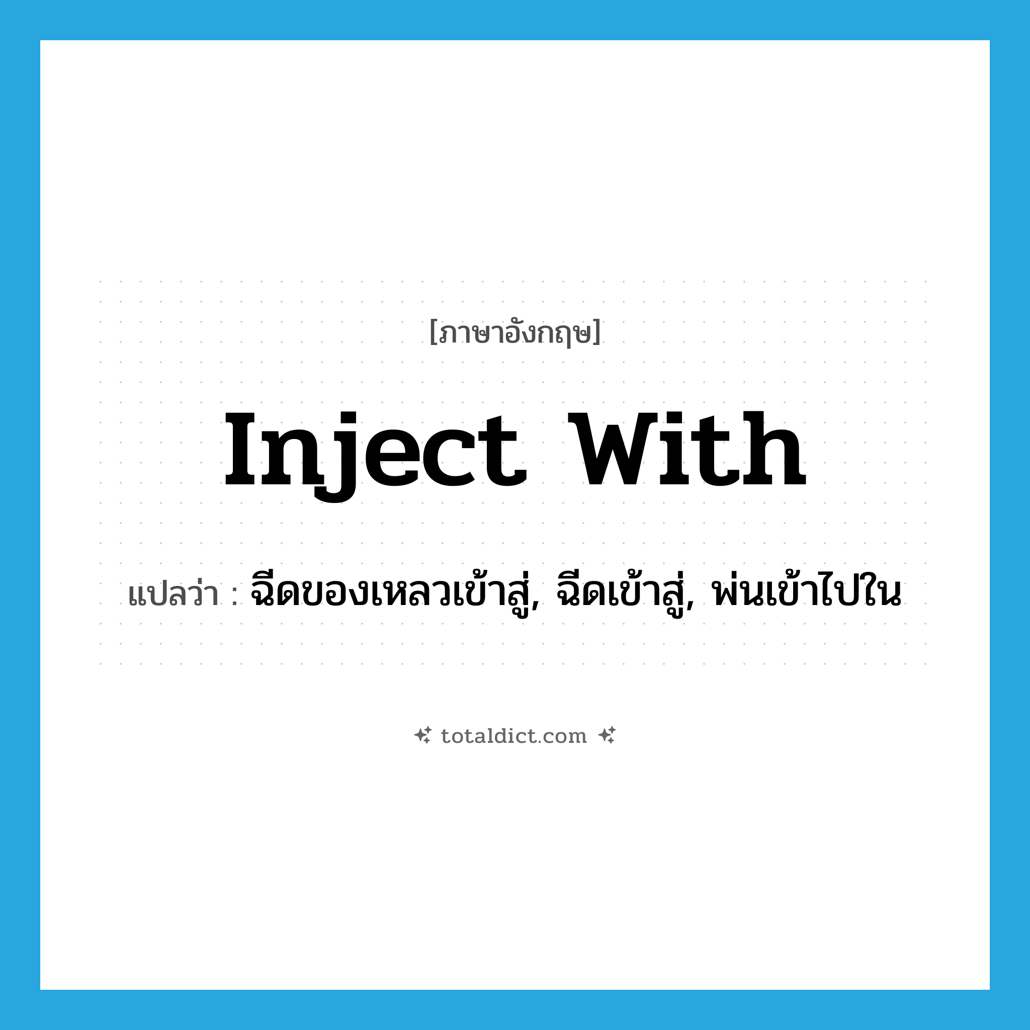 inject with แปลว่า?, คำศัพท์ภาษาอังกฤษ inject with แปลว่า ฉีดของเหลวเข้าสู่, ฉีดเข้าสู่, พ่นเข้าไปใน ประเภท PHRV หมวด PHRV