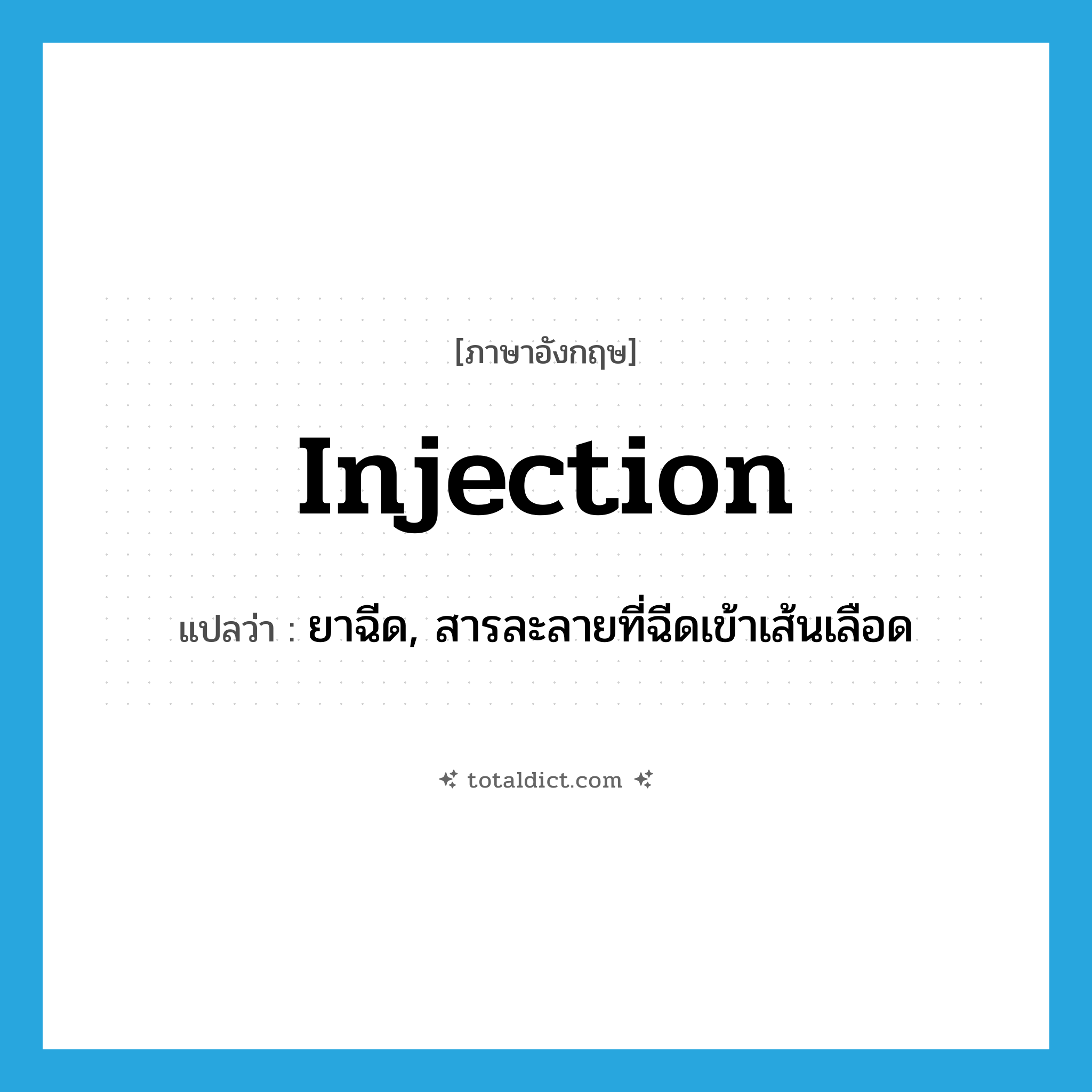 injection แปลว่า?, คำศัพท์ภาษาอังกฤษ injection แปลว่า ยาฉีด, สารละลายที่ฉีดเข้าเส้นเลือด ประเภท N หมวด N
