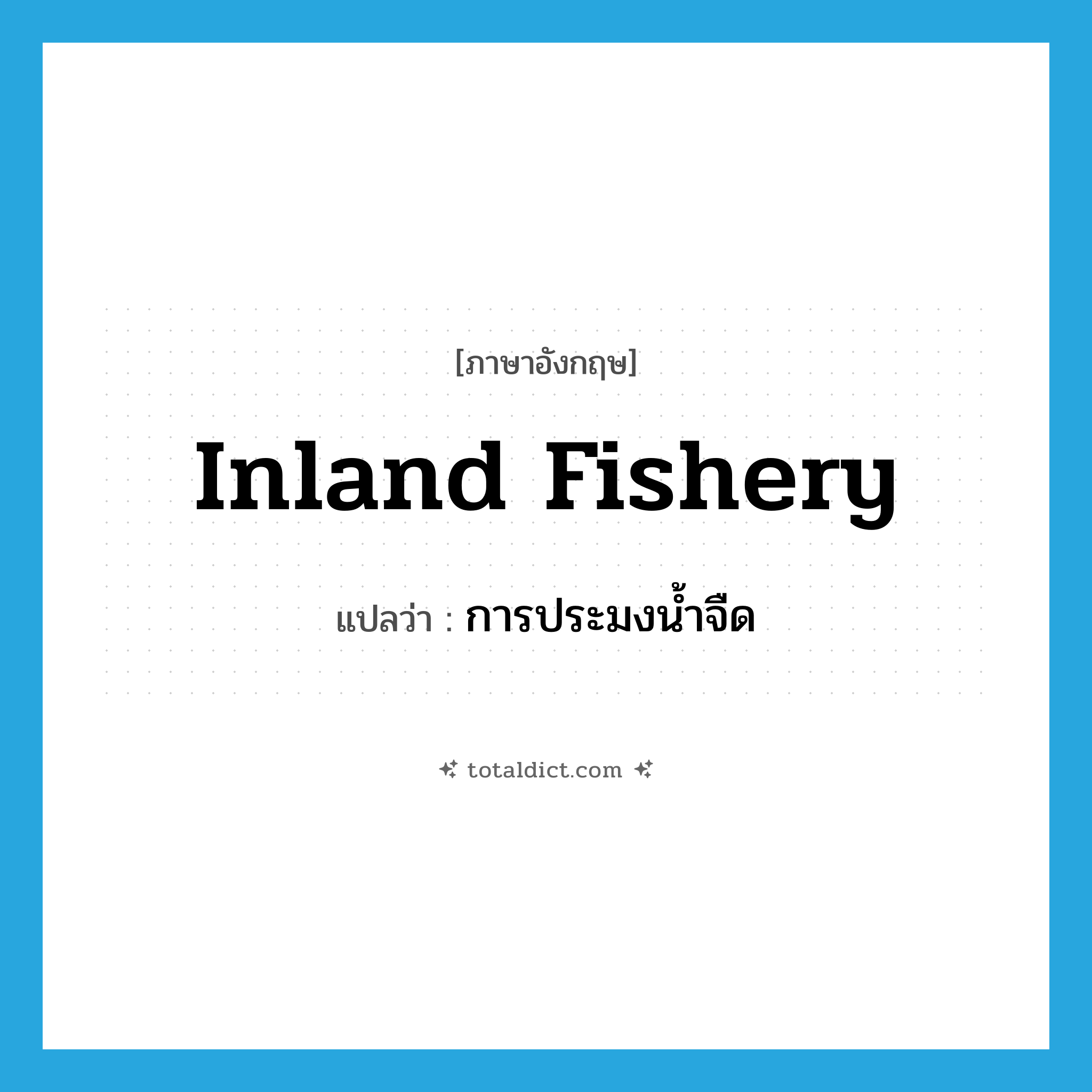 inland fishery แปลว่า?, คำศัพท์ภาษาอังกฤษ inland fishery แปลว่า การประมงน้ำจืด ประเภท N หมวด N