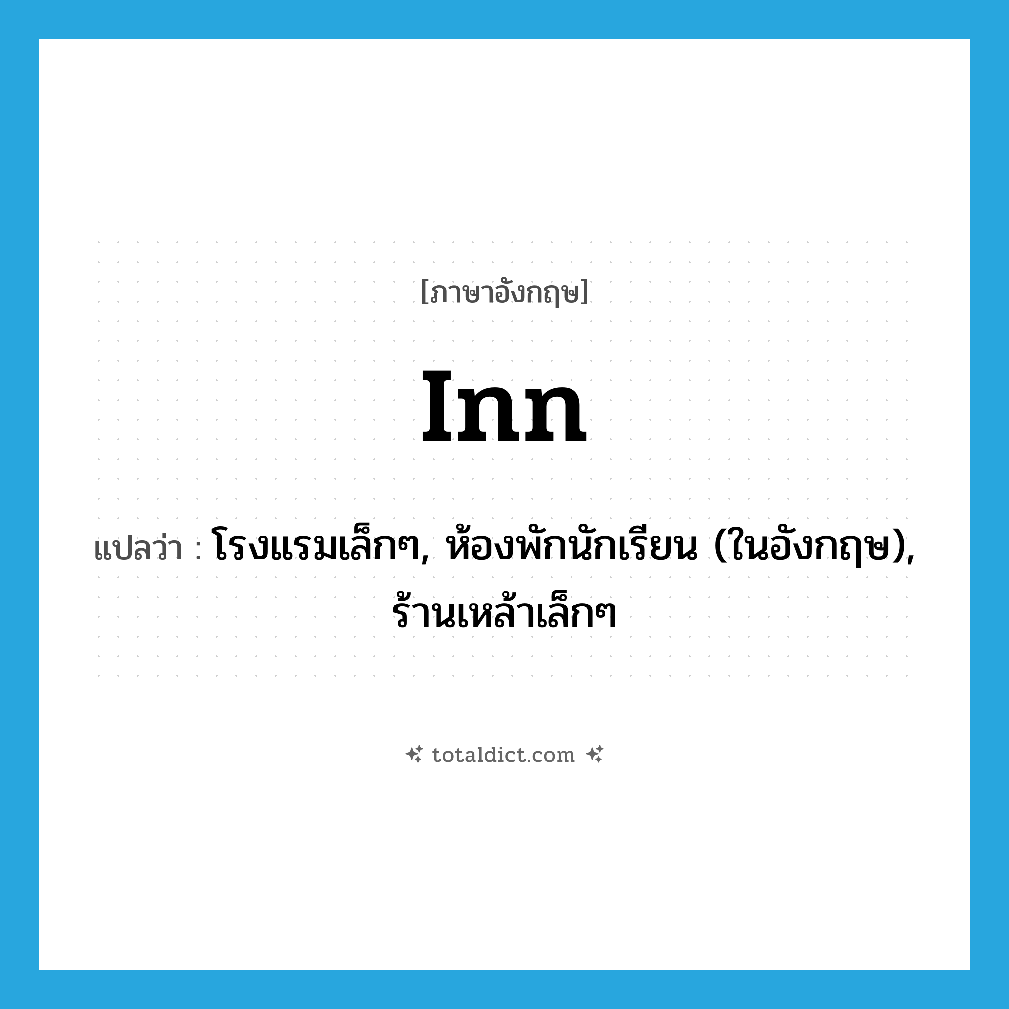 inn แปลว่า?, คำศัพท์ภาษาอังกฤษ inn แปลว่า โรงแรมเล็กๆ, ห้องพักนักเรียน (ในอังกฤษ), ร้านเหล้าเล็กๆ ประเภท N หมวด N