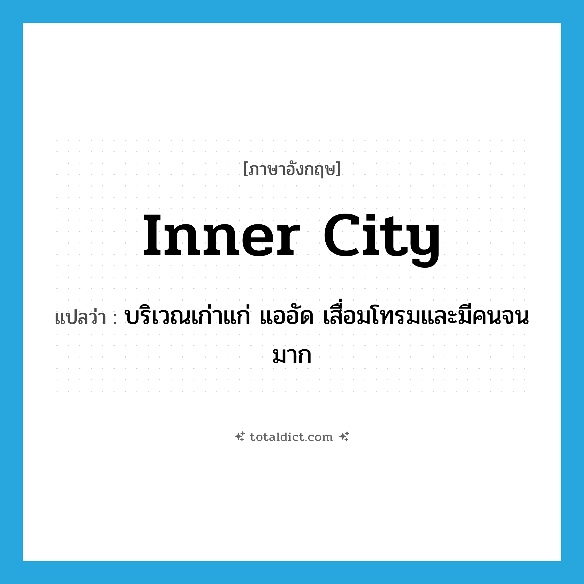 inner city แปลว่า?, คำศัพท์ภาษาอังกฤษ inner city แปลว่า บริเวณเก่าแก่ แออัด เสื่อมโทรมและมีคนจนมาก ประเภท N หมวด N