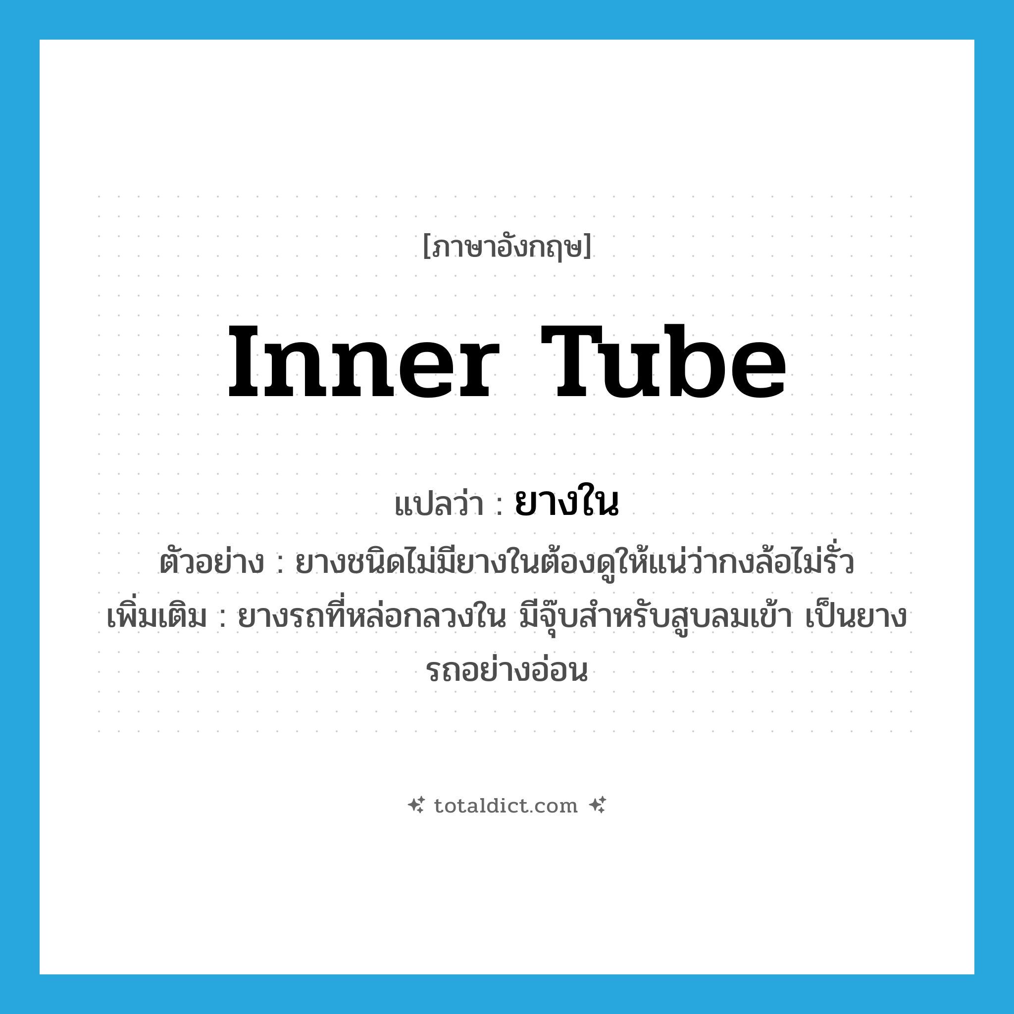 inner tube แปลว่า?, คำศัพท์ภาษาอังกฤษ inner tube แปลว่า ยางใน ประเภท N ตัวอย่าง ยางชนิดไม่มียางในต้องดูให้แน่ว่ากงล้อไม่รั่ว เพิ่มเติม ยางรถที่หล่อกลวงใน มีจุ๊บสำหรับสูบลมเข้า เป็นยางรถอย่างอ่อน หมวด N