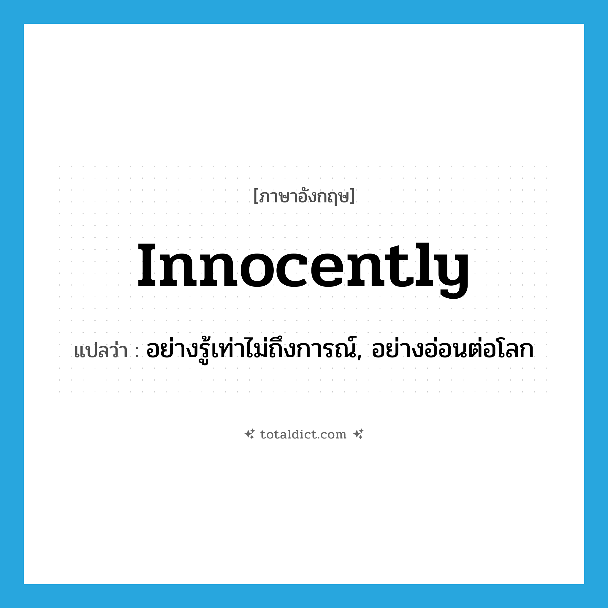 innocently แปลว่า?, คำศัพท์ภาษาอังกฤษ innocently แปลว่า อย่างรู้เท่าไม่ถึงการณ์, อย่างอ่อนต่อโลก ประเภท ADV หมวด ADV