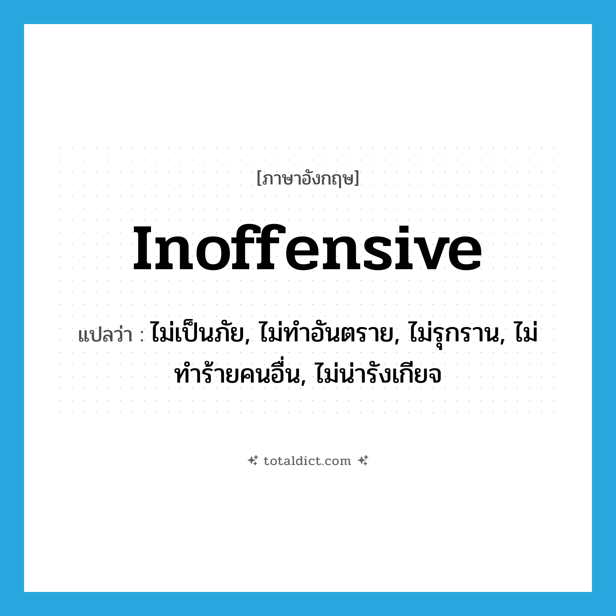 inoffensive แปลว่า?, คำศัพท์ภาษาอังกฤษ inoffensive แปลว่า ไม่เป็นภัย, ไม่ทำอันตราย, ไม่รุกราน, ไม่ทำร้ายคนอื่น, ไม่น่ารังเกียจ ประเภท ADJ หมวด ADJ