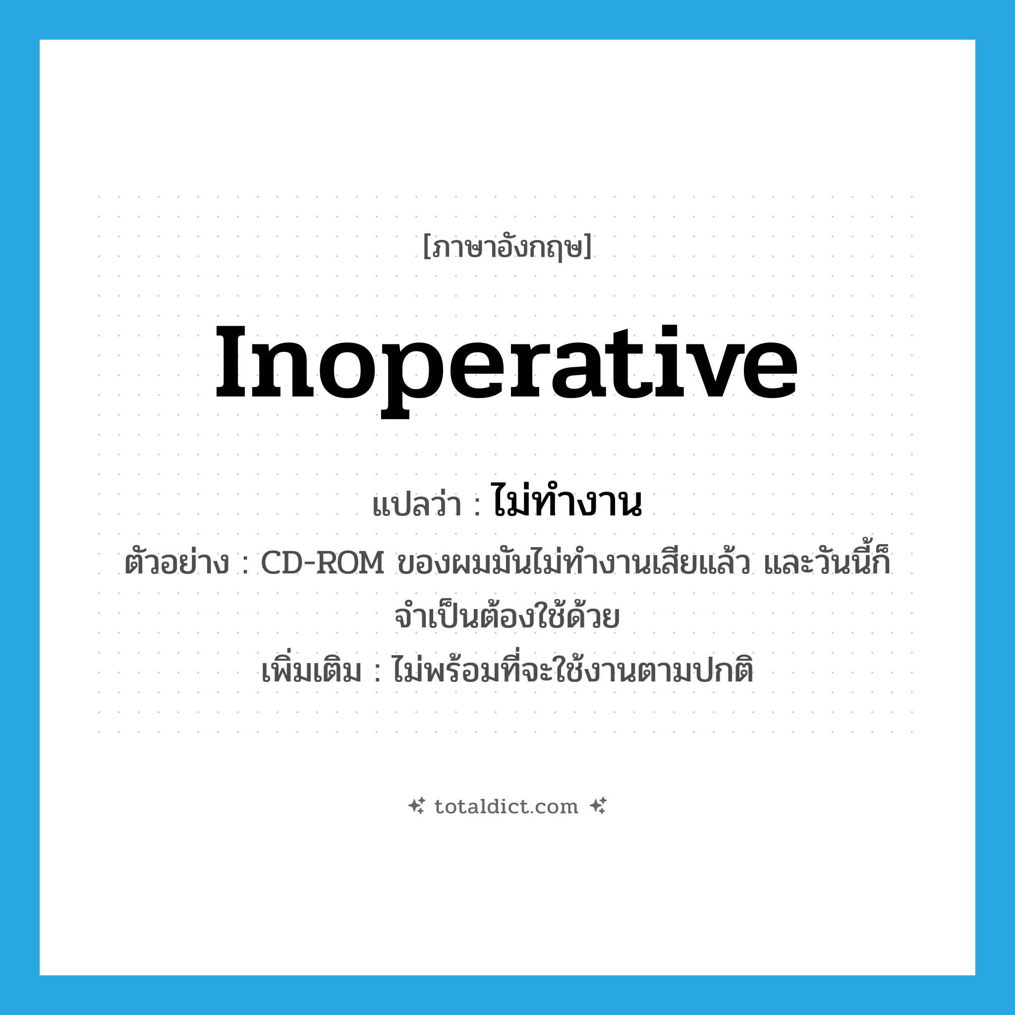 ไม่ทำงาน ภาษาอังกฤษ?, คำศัพท์ภาษาอังกฤษ ไม่ทำงาน แปลว่า inoperative ประเภท V ตัวอย่าง CD-ROM ของผมมันไม่ทำงานเสียแล้ว และวันนี้ก็จำเป็นต้องใช้ด้วย เพิ่มเติม ไม่พร้อมที่จะใช้งานตามปกติ หมวด V