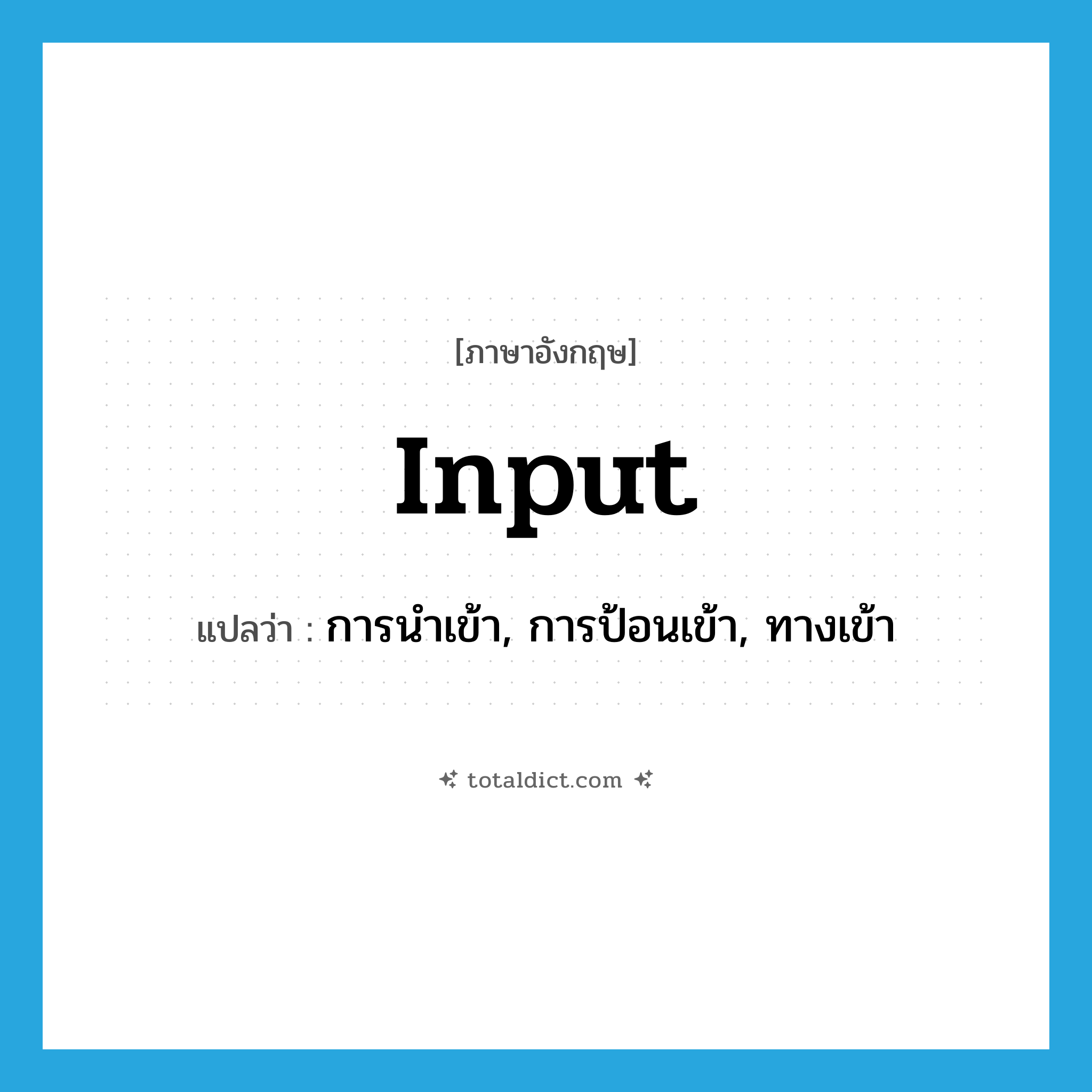 input แปลว่า?, คำศัพท์ภาษาอังกฤษ input แปลว่า การนำเข้า, การป้อนเข้า, ทางเข้า ประเภท N หมวด N