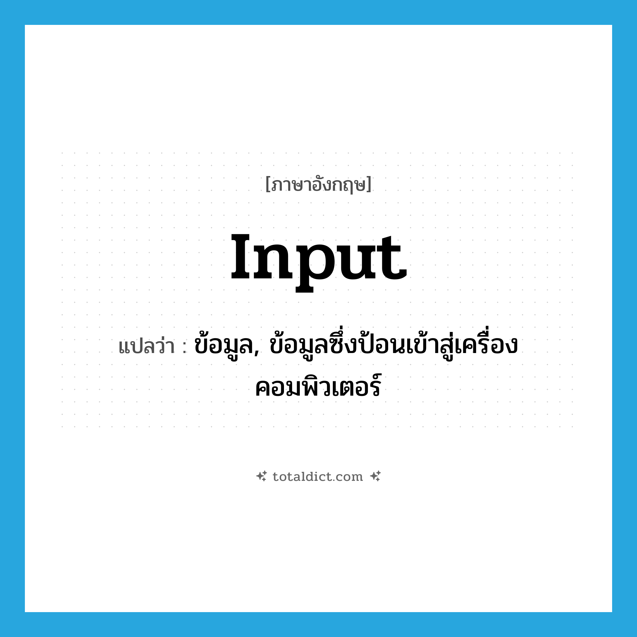 input แปลว่า?, คำศัพท์ภาษาอังกฤษ input แปลว่า ข้อมูล, ข้อมูลซึ่งป้อนเข้าสู่เครื่องคอมพิวเตอร์ ประเภท N หมวด N