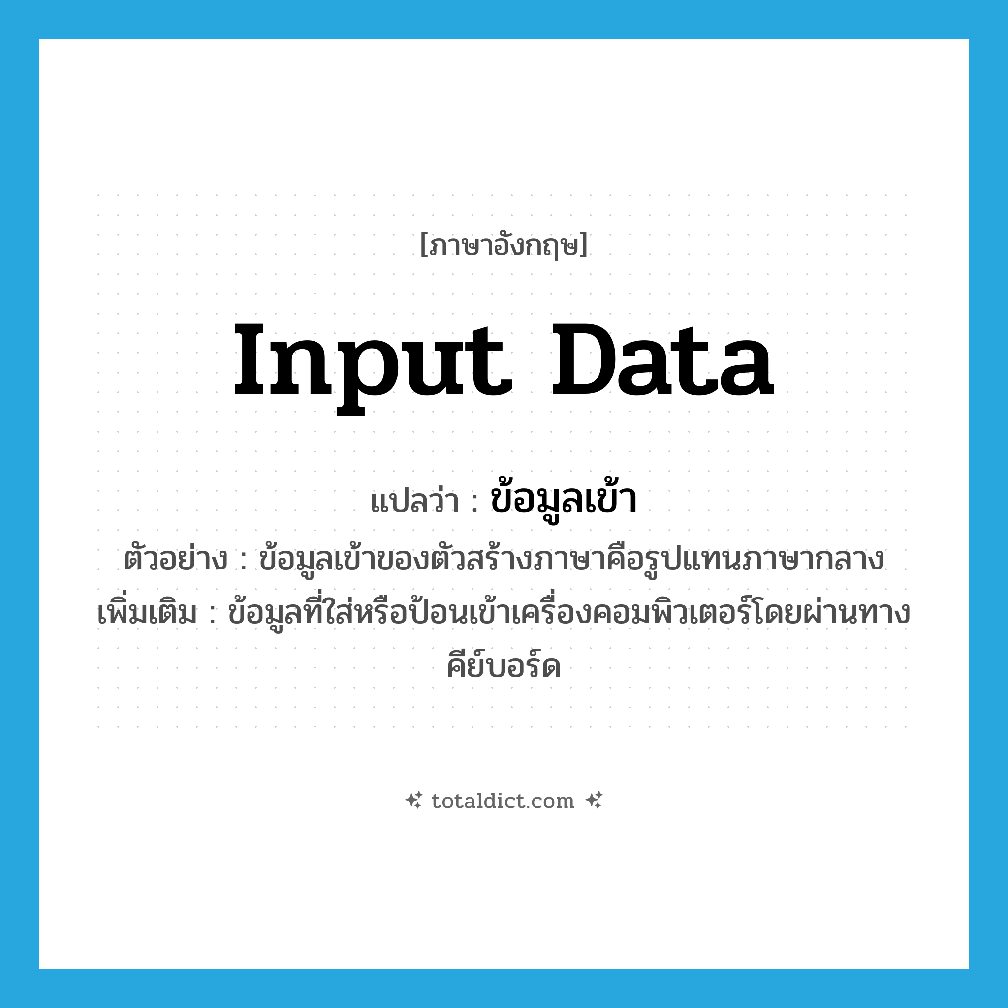 input data แปลว่า?, คำศัพท์ภาษาอังกฤษ input data แปลว่า ข้อมูลเข้า ประเภท N ตัวอย่าง ข้อมูลเข้าของตัวสร้างภาษาคือรูปแทนภาษากลาง เพิ่มเติม ข้อมูลที่ใส่หรือป้อนเข้าเครื่องคอมพิวเตอร์โดยผ่านทางคีย์บอร์ด หมวด N