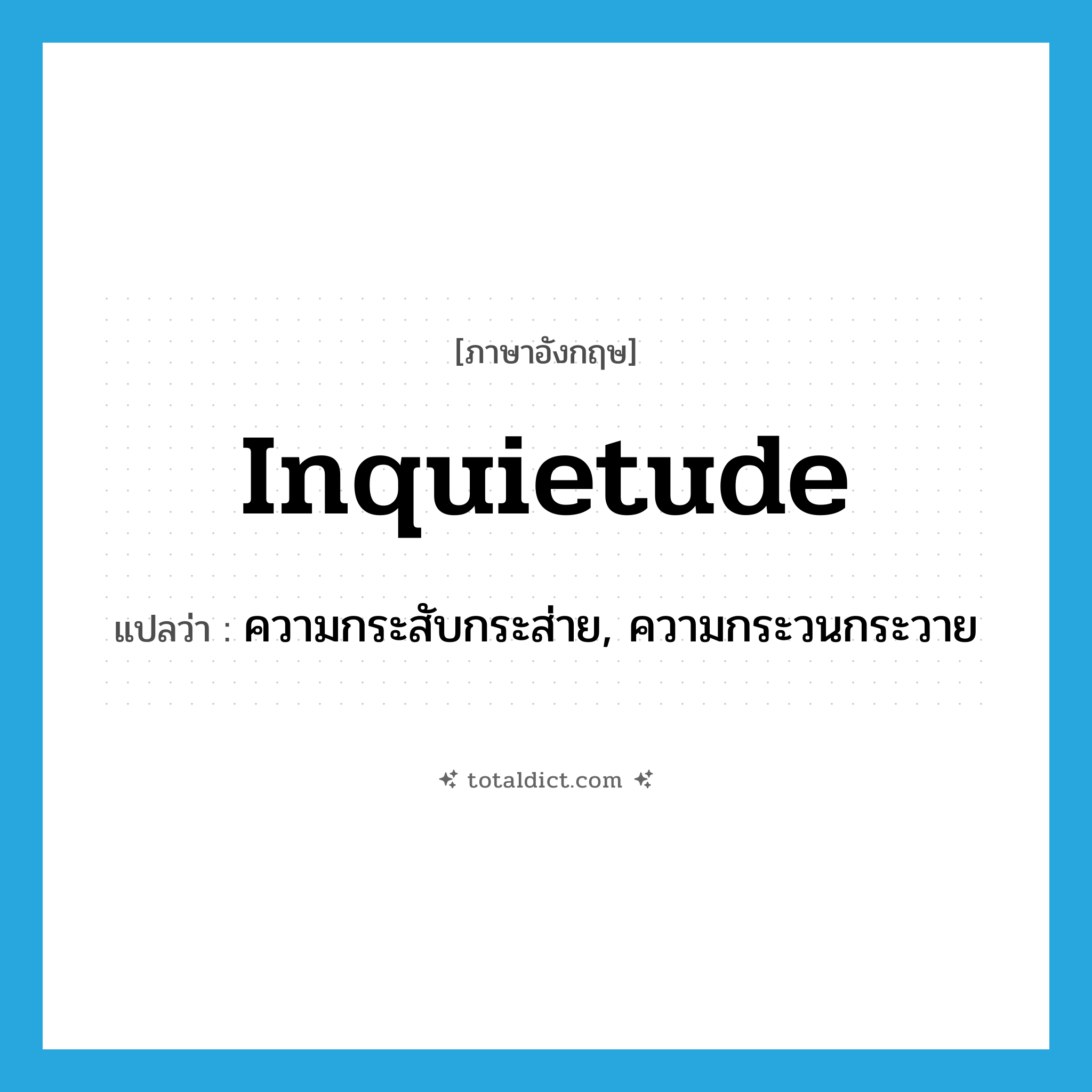 inquietude แปลว่า?, คำศัพท์ภาษาอังกฤษ inquietude แปลว่า ความกระสับกระส่าย, ความกระวนกระวาย ประเภท N หมวด N