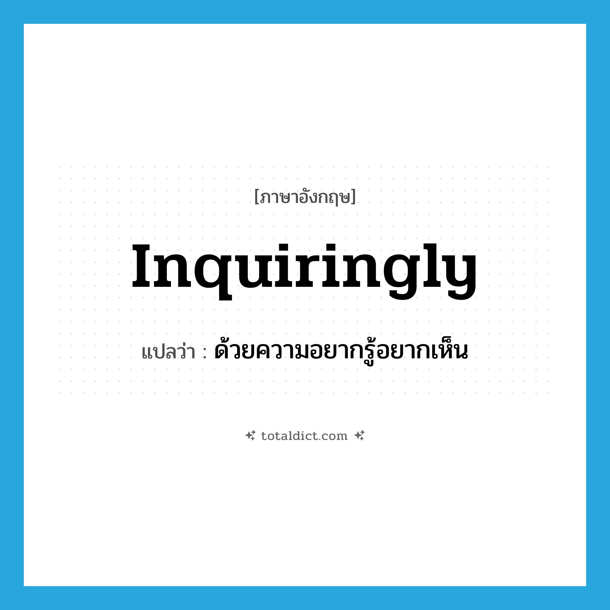 inquiringly แปลว่า?, คำศัพท์ภาษาอังกฤษ inquiringly แปลว่า ด้วยความอยากรู้อยากเห็น ประเภท ADV หมวด ADV