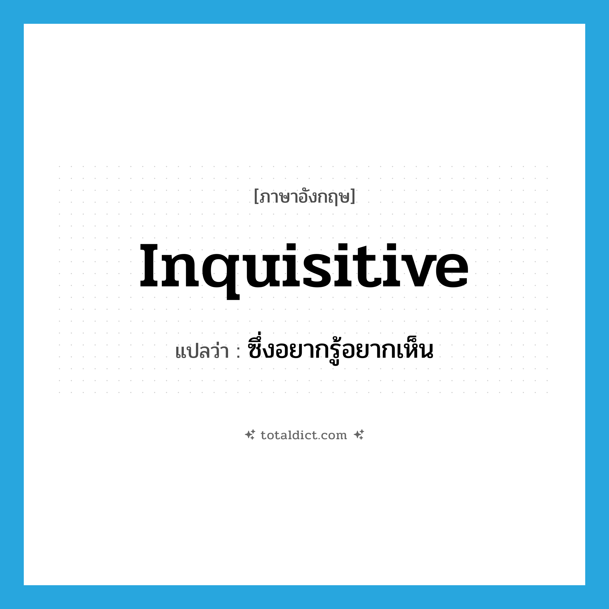 inquisitive แปลว่า?, คำศัพท์ภาษาอังกฤษ inquisitive แปลว่า ซึ่งอยากรู้อยากเห็น ประเภท ADV หมวด ADV