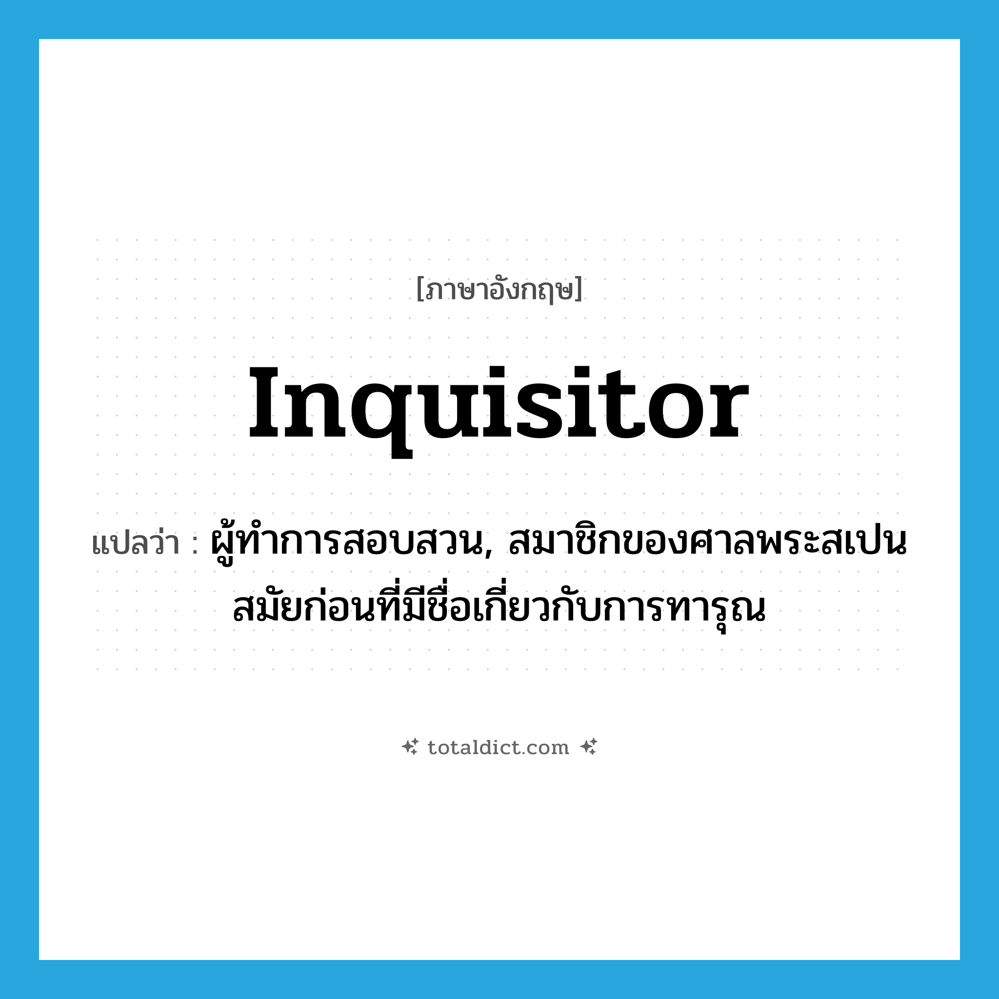 inquisitor แปลว่า?, คำศัพท์ภาษาอังกฤษ inquisitor แปลว่า ผู้ทำการสอบสวน, สมาชิกของศาลพระสเปนสมัยก่อนที่มีชื่อเกี่ยวกับการทารุณ ประเภท N หมวด N