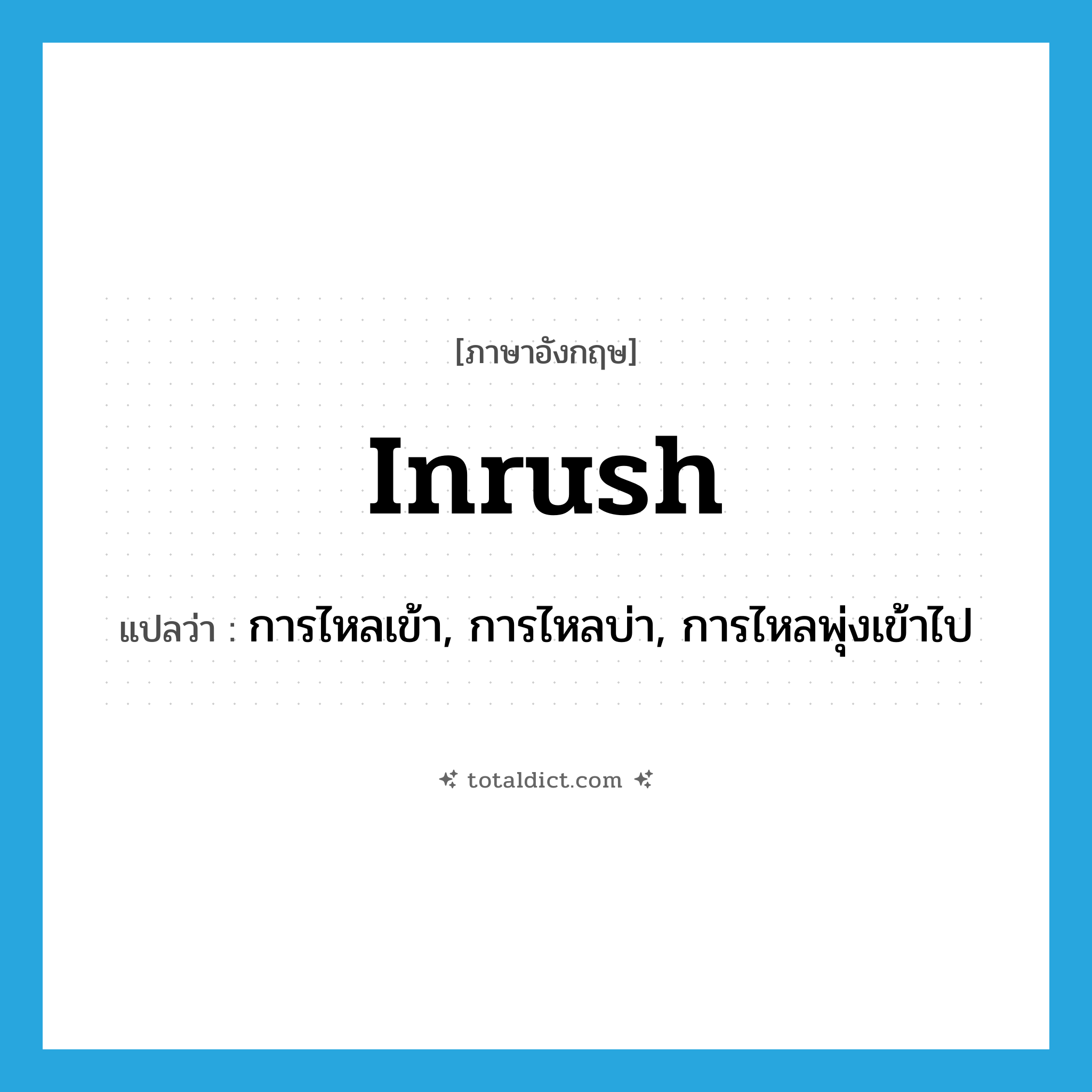 inrush แปลว่า?, คำศัพท์ภาษาอังกฤษ inrush แปลว่า การไหลเข้า, การไหลบ่า, การไหลพุ่งเข้าไป ประเภท N หมวด N