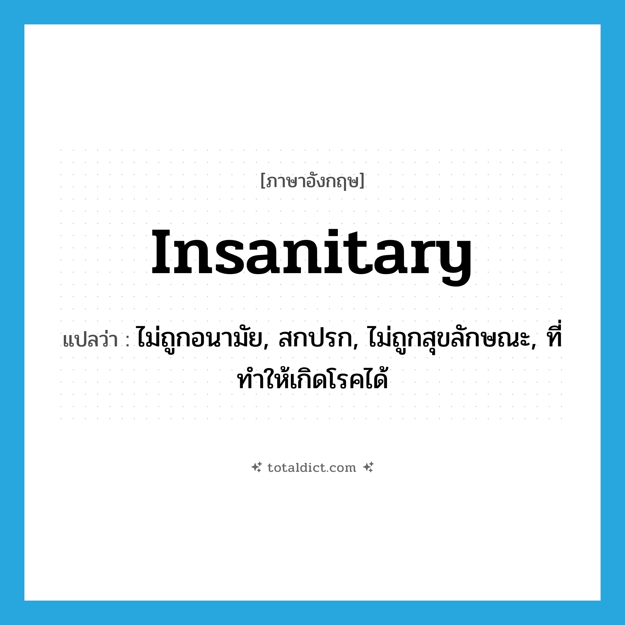 insanitary แปลว่า?, คำศัพท์ภาษาอังกฤษ insanitary แปลว่า ไม่ถูกอนามัย, สกปรก, ไม่ถูกสุขลักษณะ, ที่ทำให้เกิดโรคได้ ประเภท ADJ หมวด ADJ