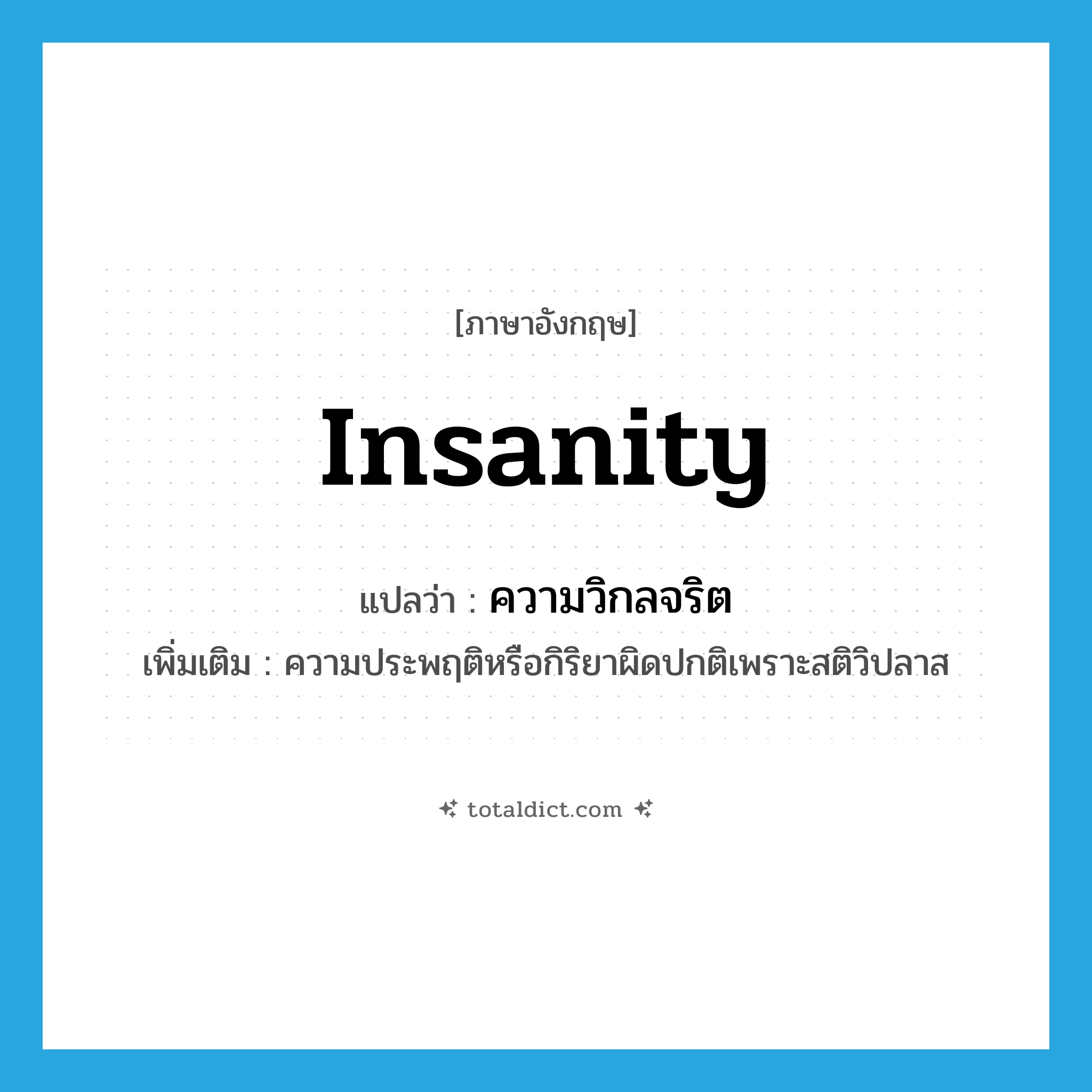 insanity แปลว่า?, คำศัพท์ภาษาอังกฤษ insanity แปลว่า ความวิกลจริต ประเภท N เพิ่มเติม ความประพฤติหรือกิริยาผิดปกติเพราะสติวิปลาส หมวด N