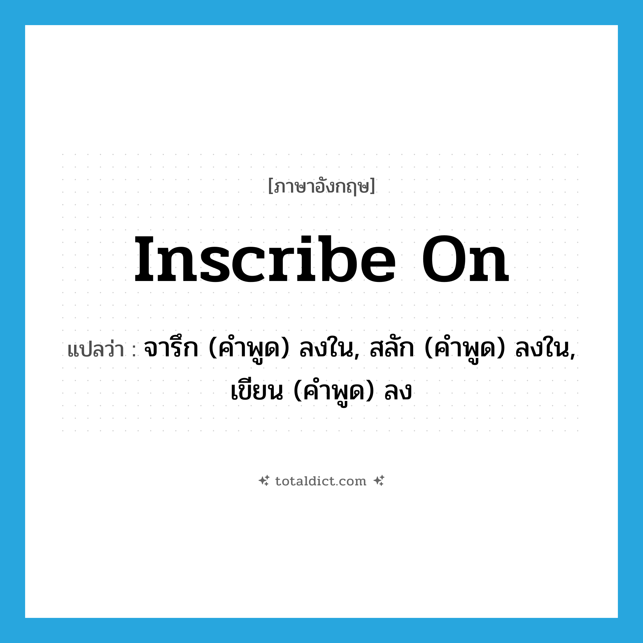 inscribe on แปลว่า?, คำศัพท์ภาษาอังกฤษ inscribe on แปลว่า จารึก (คำพูด) ลงใน, สลัก (คำพูด) ลงใน, เขียน (คำพูด) ลง ประเภท PHRV หมวด PHRV