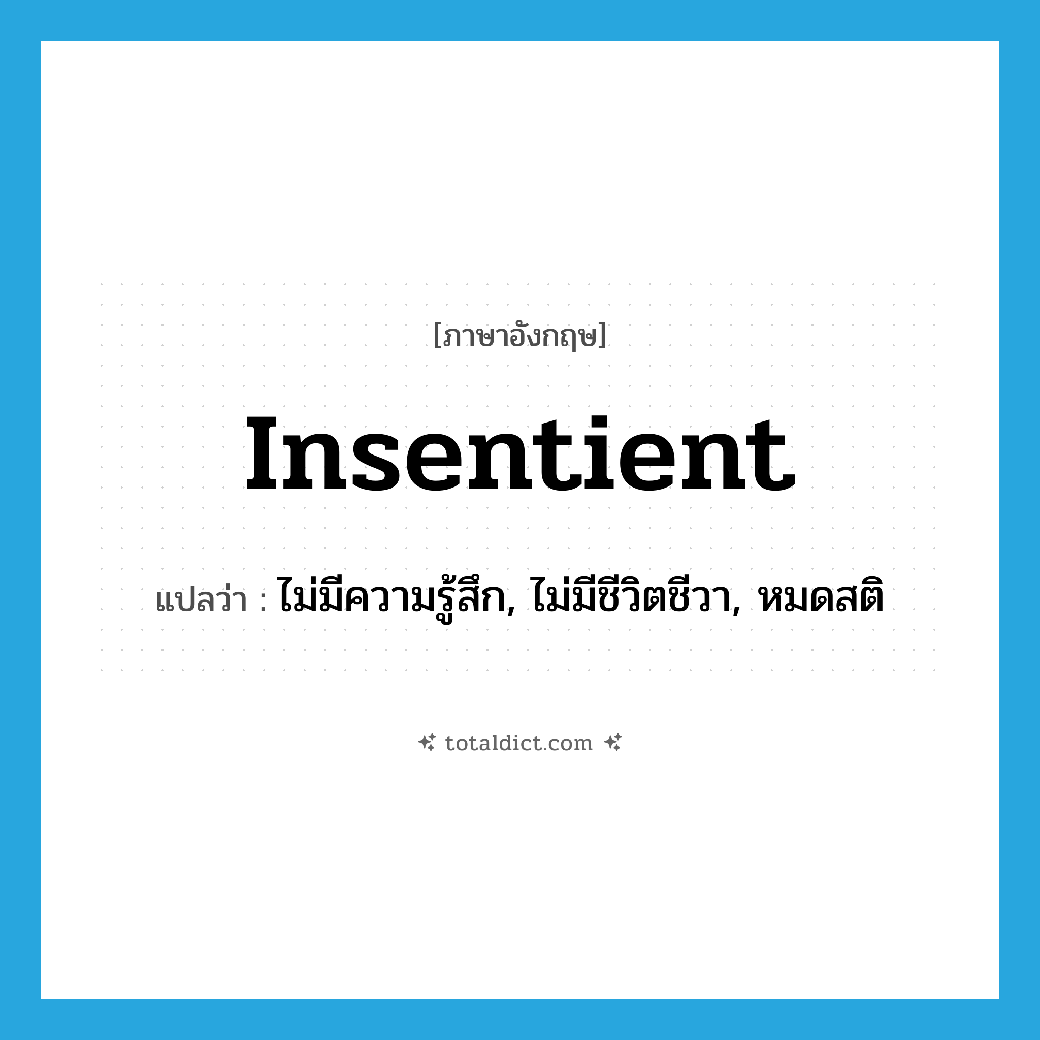 insentient แปลว่า?, คำศัพท์ภาษาอังกฤษ insentient แปลว่า ไม่มีความรู้สึก, ไม่มีชีวิตชีวา, หมดสติ ประเภท ADJ หมวด ADJ