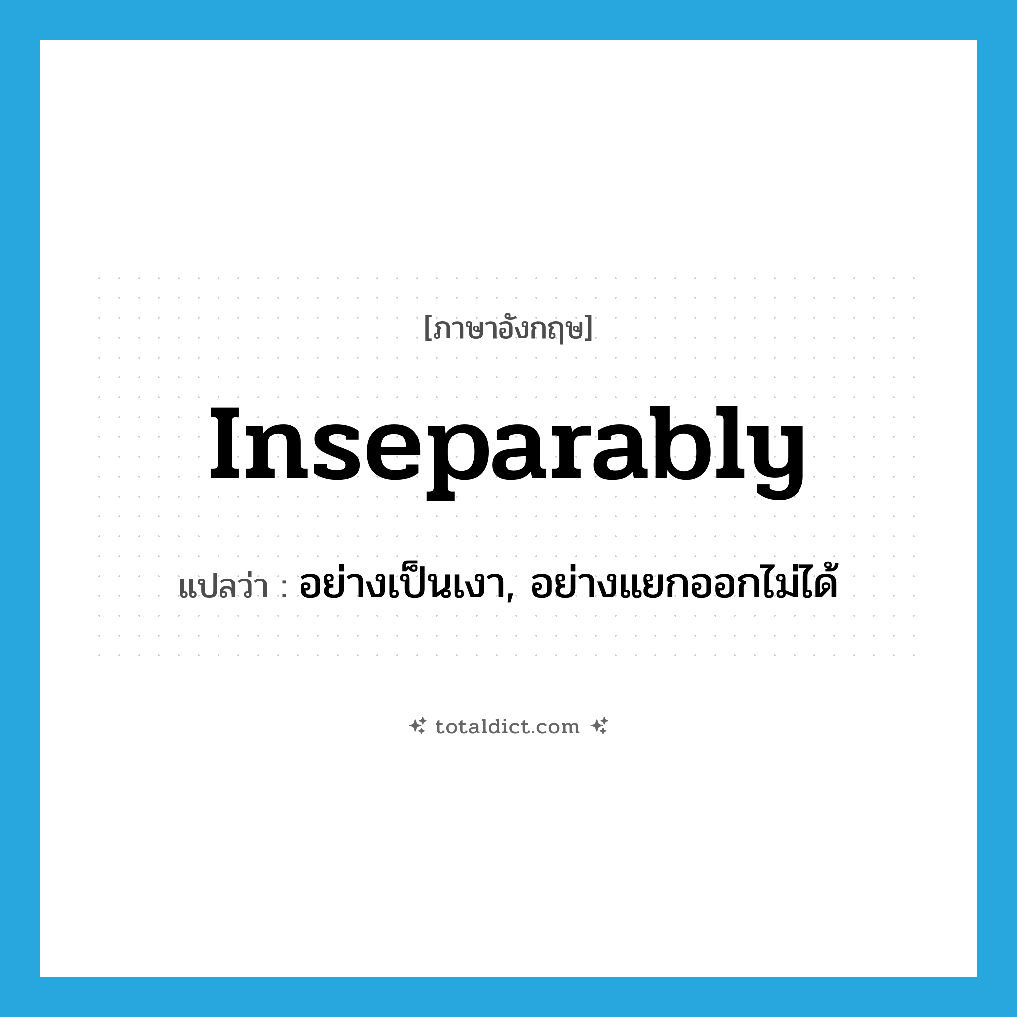 inseparably แปลว่า?, คำศัพท์ภาษาอังกฤษ inseparably แปลว่า อย่างเป็นเงา, อย่างแยกออกไม่ได้ ประเภท ADV หมวด ADV