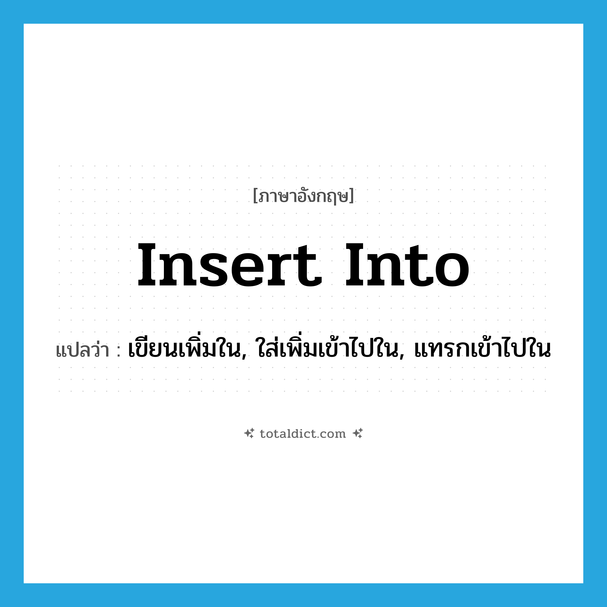 insert into แปลว่า?, คำศัพท์ภาษาอังกฤษ insert into แปลว่า เขียนเพิ่มใน, ใส่เพิ่มเข้าไปใน, แทรกเข้าไปใน ประเภท PHRV หมวด PHRV