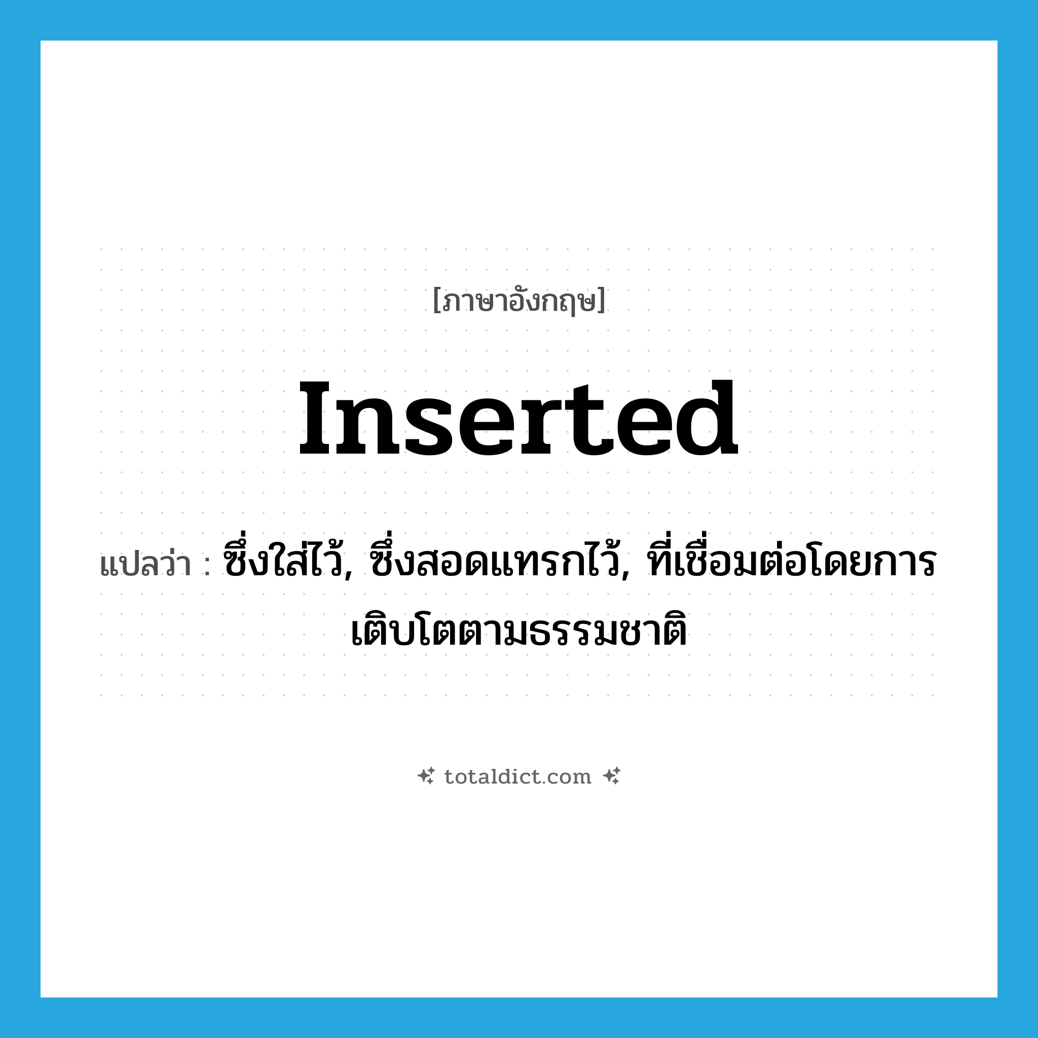 inserted แปลว่า?, คำศัพท์ภาษาอังกฤษ inserted แปลว่า ซึ่งใส่ไว้, ซึ่งสอดแทรกไว้, ที่เชื่อมต่อโดยการเติบโตตามธรรมชาติ ประเภท ADJ หมวด ADJ