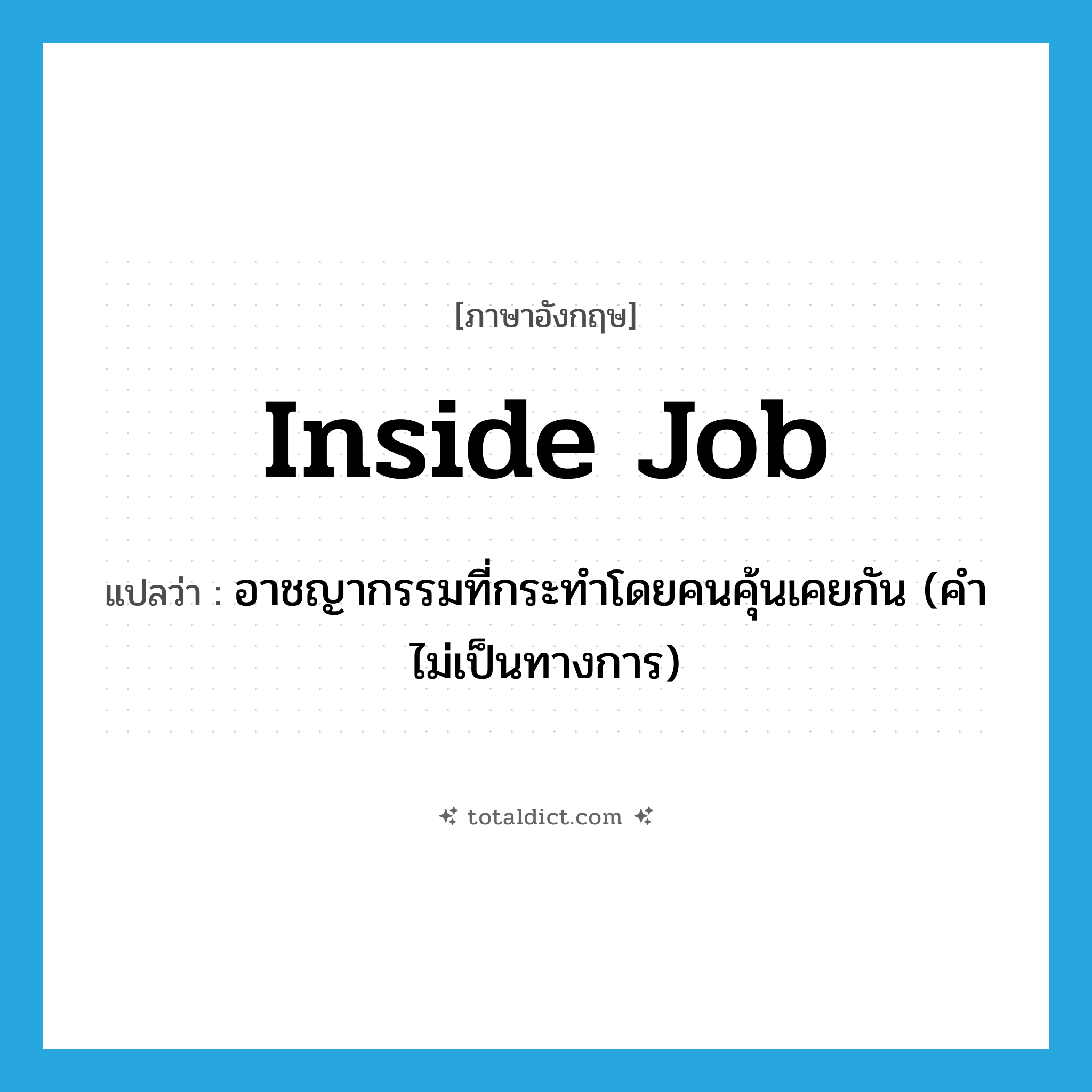 inside job แปลว่า?, คำศัพท์ภาษาอังกฤษ inside job แปลว่า อาชญากรรมที่กระทำโดยคนคุ้นเคยกัน (คำไม่เป็นทางการ) ประเภท N หมวด N