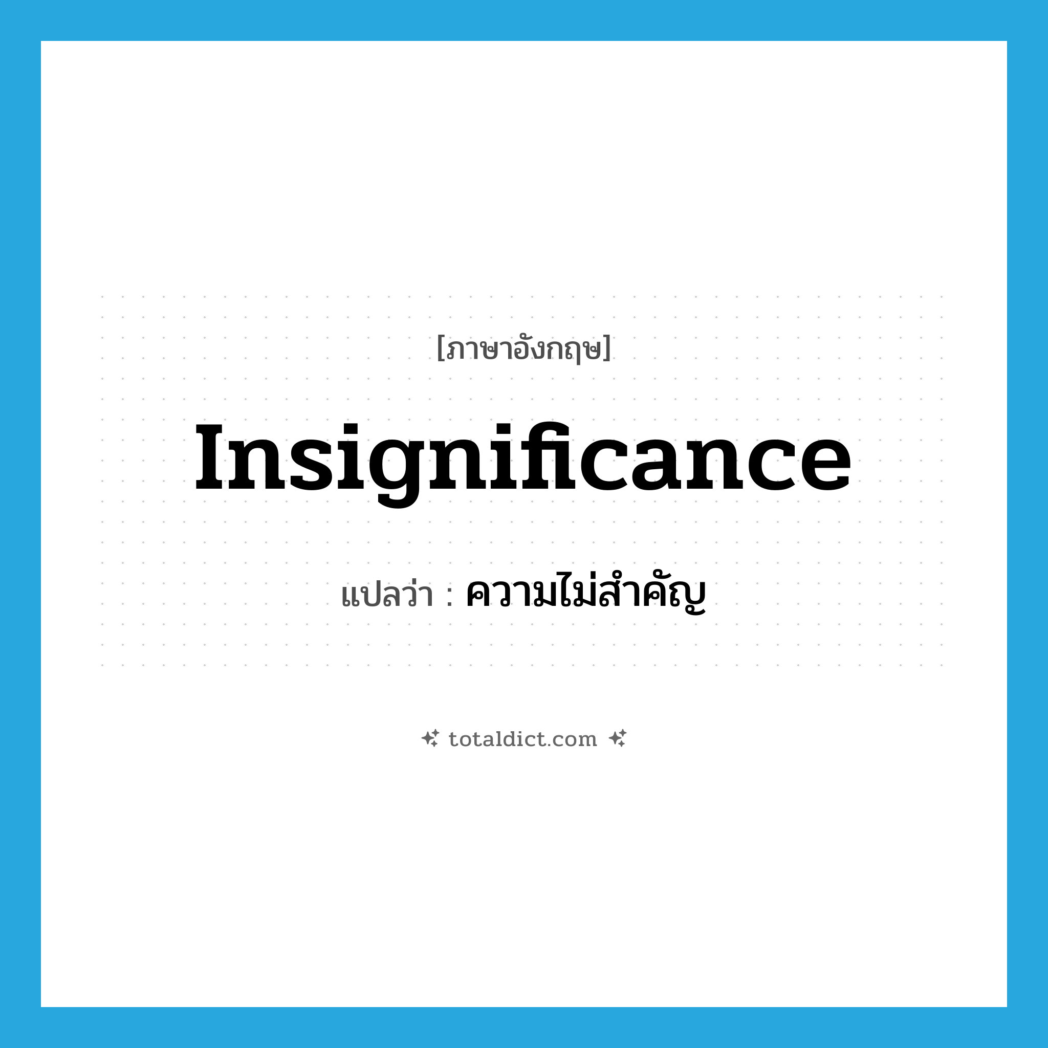 insignificance แปลว่า?, คำศัพท์ภาษาอังกฤษ insignificance แปลว่า ความไม่สำคัญ ประเภท N หมวด N