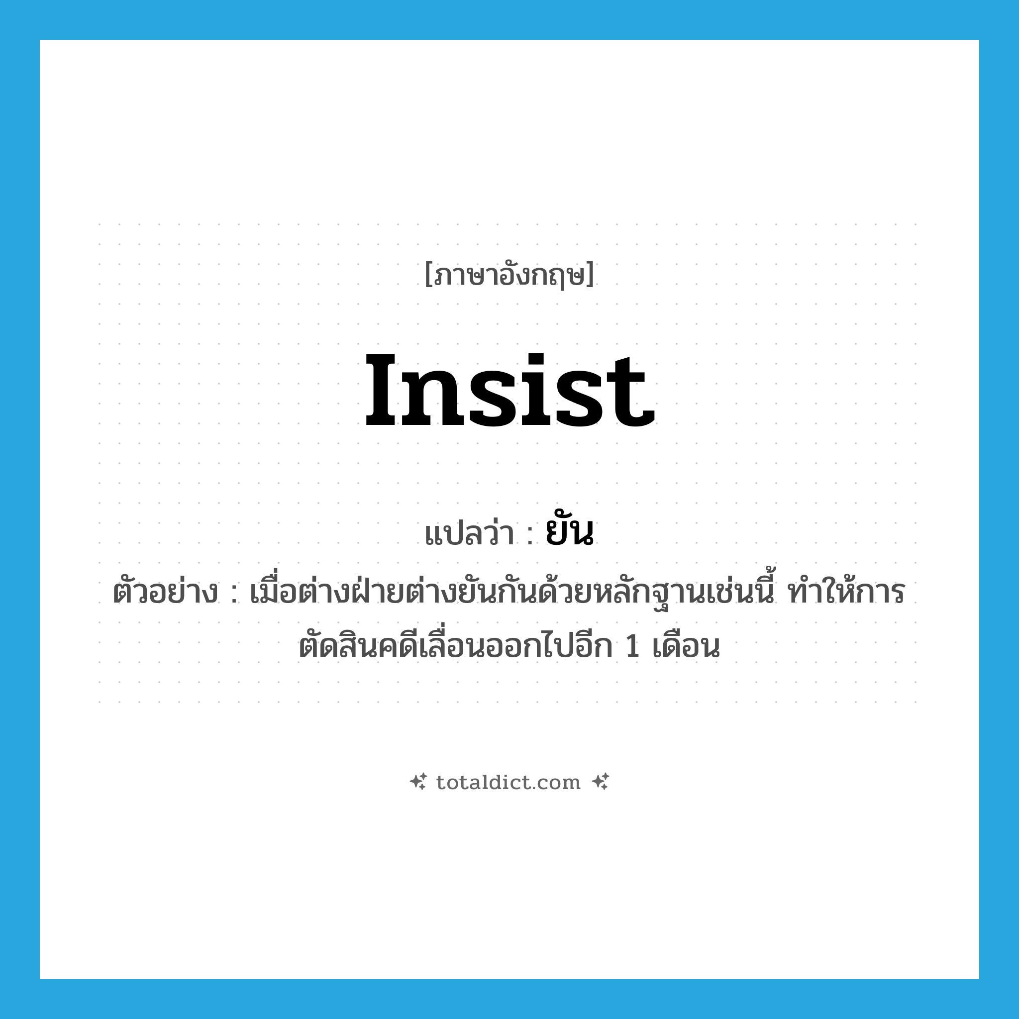 insist แปลว่า?, คำศัพท์ภาษาอังกฤษ insist แปลว่า ยัน ประเภท V ตัวอย่าง เมื่อต่างฝ่ายต่างยันกันด้วยหลักฐานเช่นนี้ ทำให้การตัดสินคดีเลื่อนออกไปอีก 1 เดือน หมวด V