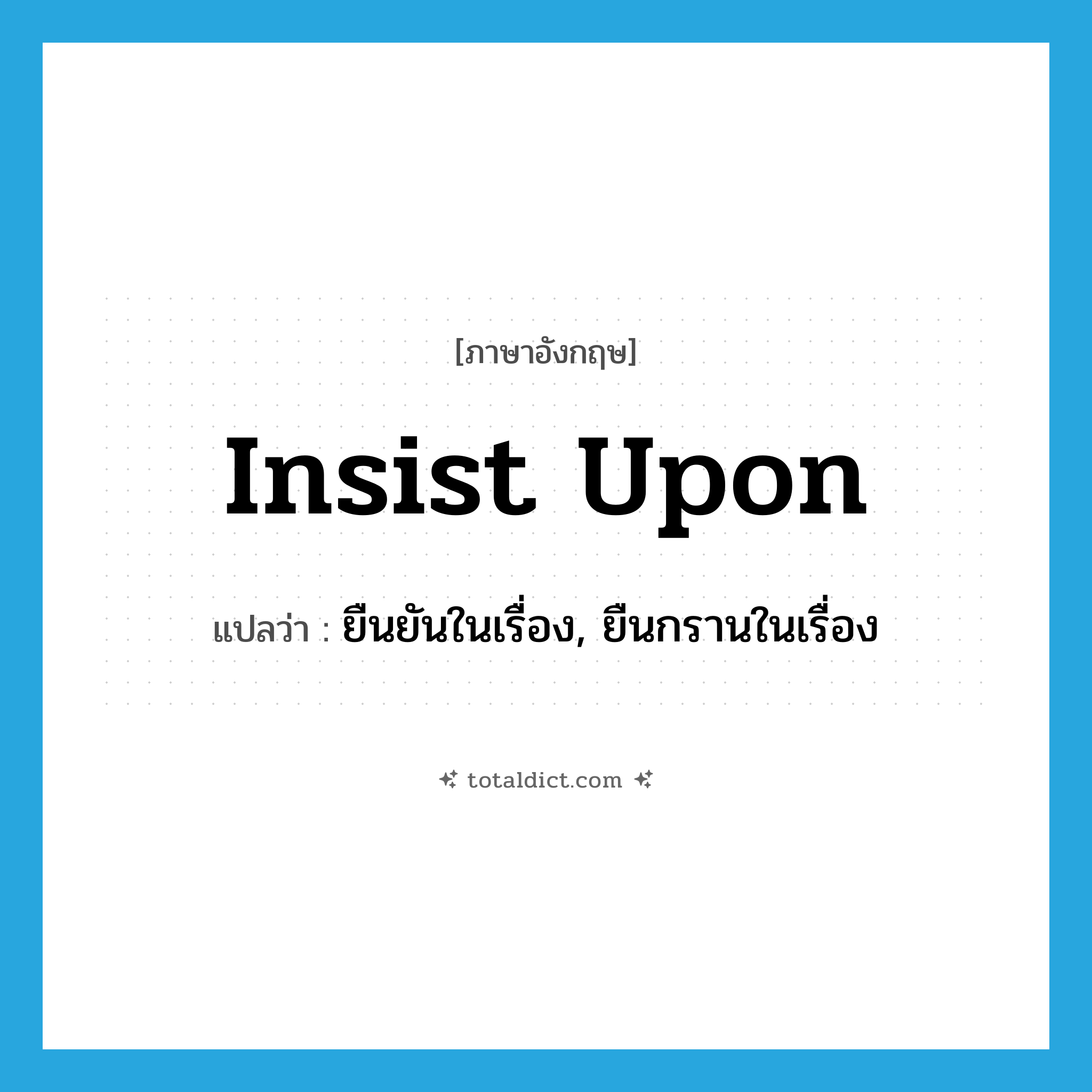insist upon แปลว่า?, คำศัพท์ภาษาอังกฤษ insist upon แปลว่า ยืนยันในเรื่อง, ยืนกรานในเรื่อง ประเภท PHRV หมวด PHRV