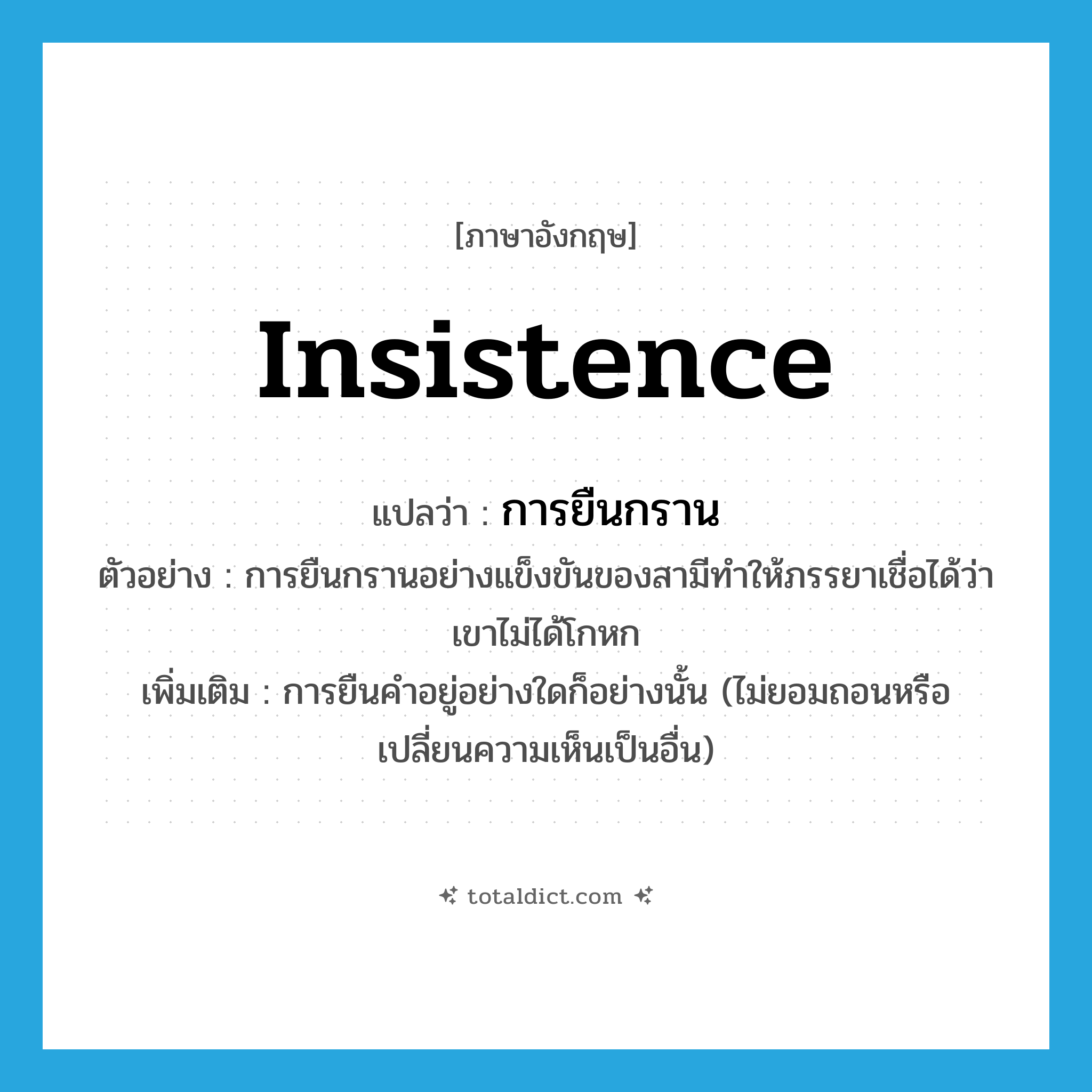 การยืนกราน ภาษาอังกฤษ?, คำศัพท์ภาษาอังกฤษ การยืนกราน แปลว่า insistence ประเภท N ตัวอย่าง การยืนกรานอย่างแข็งขันของสามีทำให้ภรรยาเชื่อได้ว่าเขาไม่ได้โกหก เพิ่มเติม การยืนคำอยู่อย่างใดก็อย่างนั้น (ไม่ยอมถอนหรือเปลี่ยนความเห็นเป็นอื่น) หมวด N