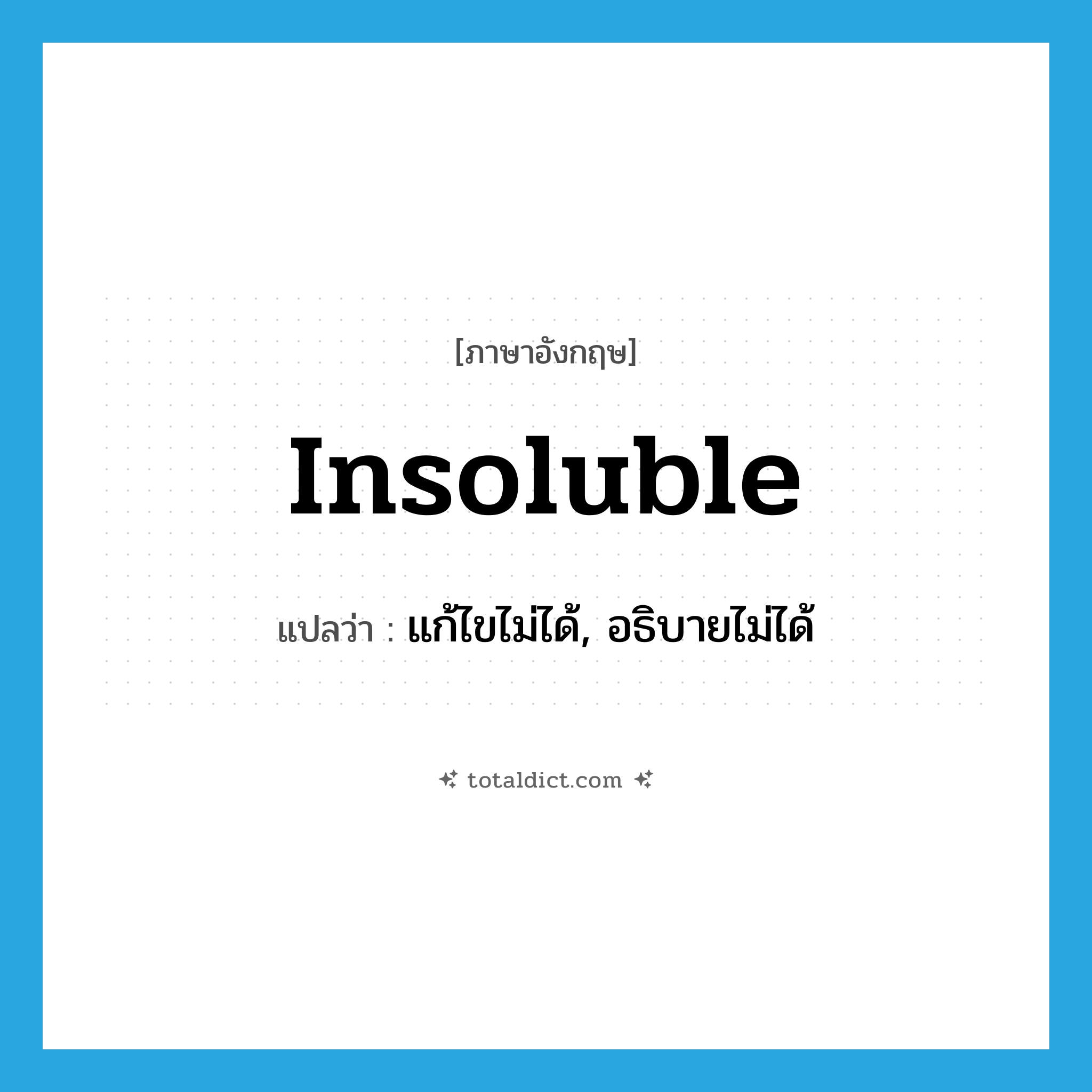 insoluble แปลว่า?, คำศัพท์ภาษาอังกฤษ insoluble แปลว่า แก้ไขไม่ได้, อธิบายไม่ได้ ประเภท ADJ หมวด ADJ