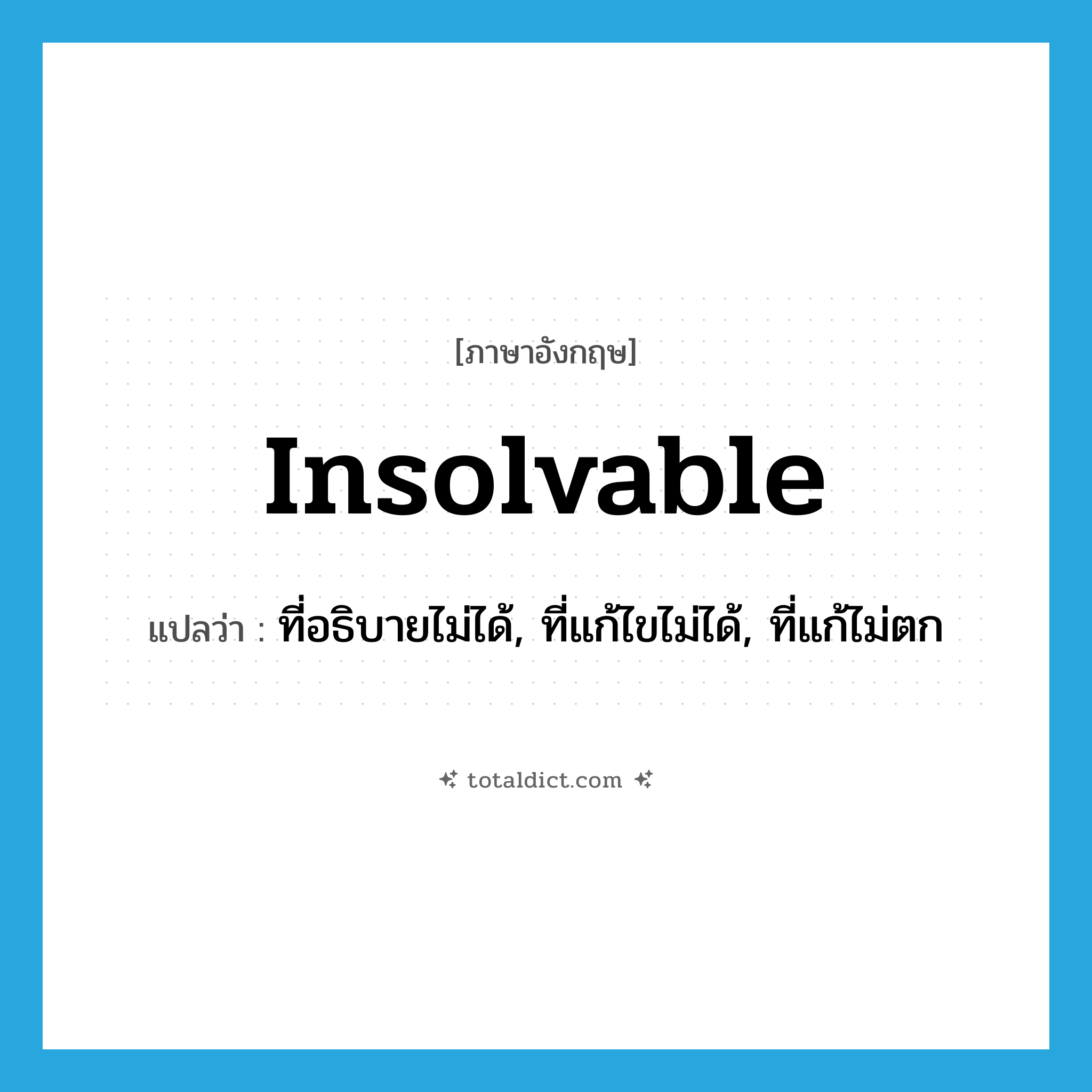 insolvable แปลว่า?, คำศัพท์ภาษาอังกฤษ insolvable แปลว่า ที่อธิบายไม่ได้, ที่แก้ไขไม่ได้, ที่แก้ไม่ตก ประเภท ADJ หมวด ADJ