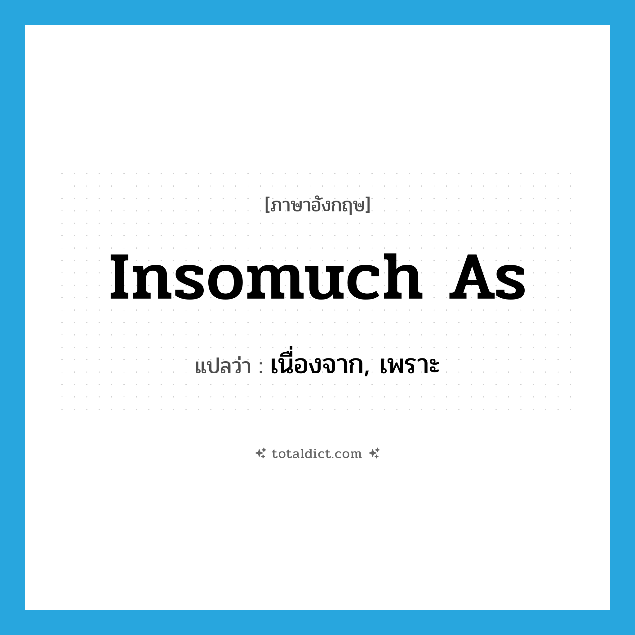 เนื่องจาก, เพราะ ภาษาอังกฤษ?, คำศัพท์ภาษาอังกฤษ เนื่องจาก, เพราะ แปลว่า insomuch as ประเภท CONJ หมวด CONJ