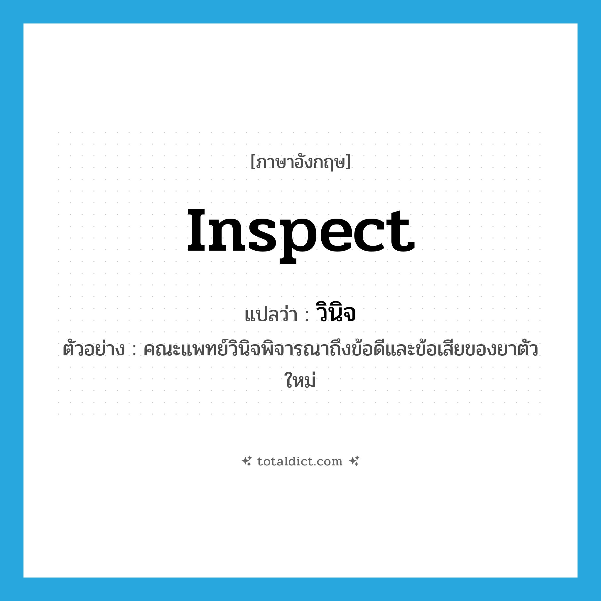 inspect แปลว่า?, คำศัพท์ภาษาอังกฤษ inspect แปลว่า วินิจ ประเภท V ตัวอย่าง คณะแพทย์วินิจพิจารณาถึงข้อดีและข้อเสียของยาตัวใหม่ หมวด V