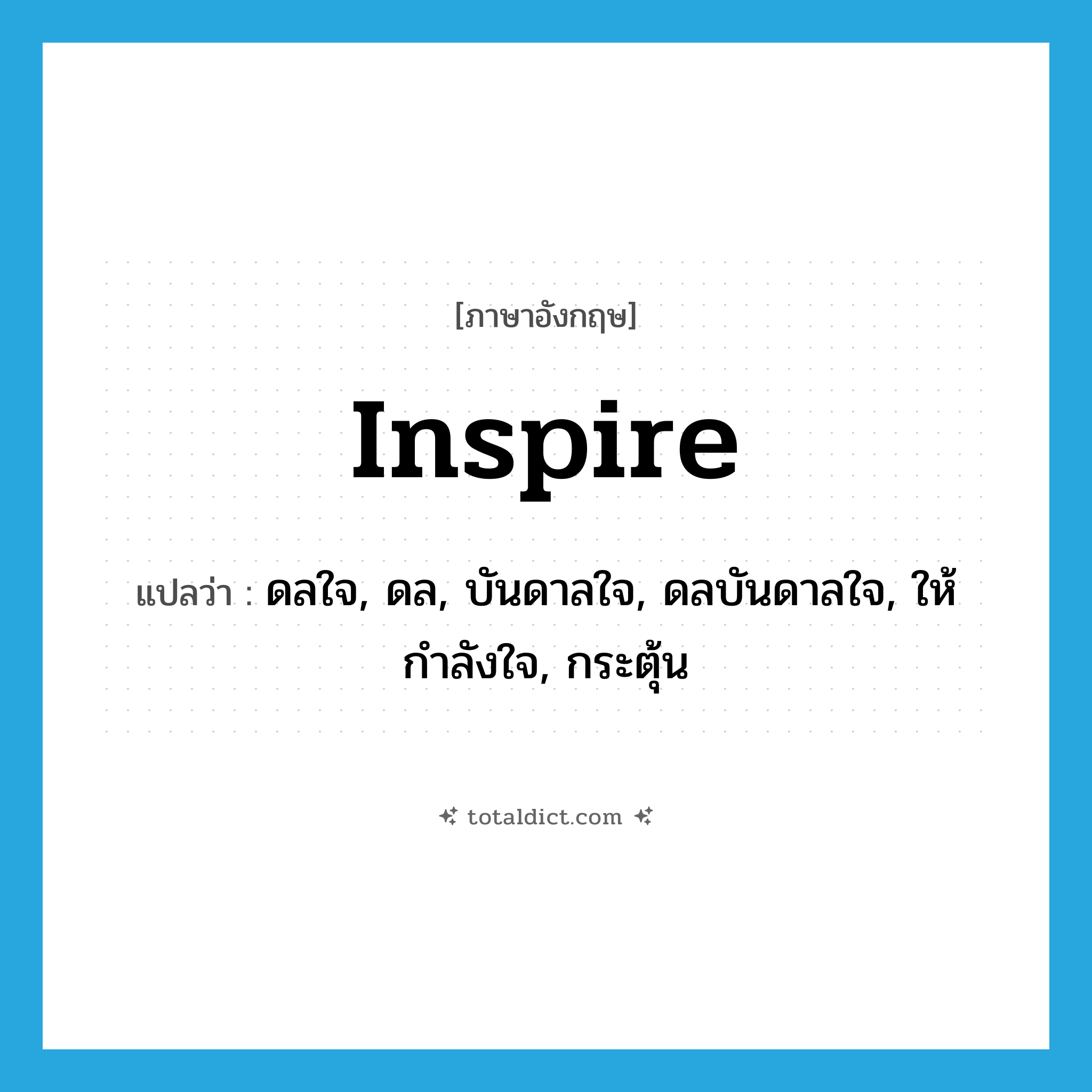 inspire แปลว่า?, คำศัพท์ภาษาอังกฤษ inspire แปลว่า ดลใจ, ดล, บันดาลใจ, ดลบันดาลใจ, ให้กำลังใจ, กระตุ้น ประเภท VT หมวด VT