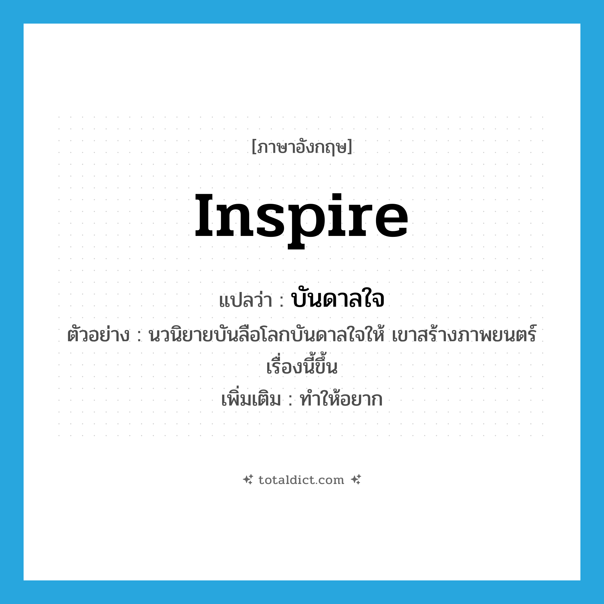 inspire แปลว่า?, คำศัพท์ภาษาอังกฤษ inspire แปลว่า บันดาลใจ ประเภท V ตัวอย่าง นวนิยายบันลือโลกบันดาลใจให้ เขาสร้างภาพยนตร์เรื่องนี้ขึ้น เพิ่มเติม ทำให้อยาก หมวด V