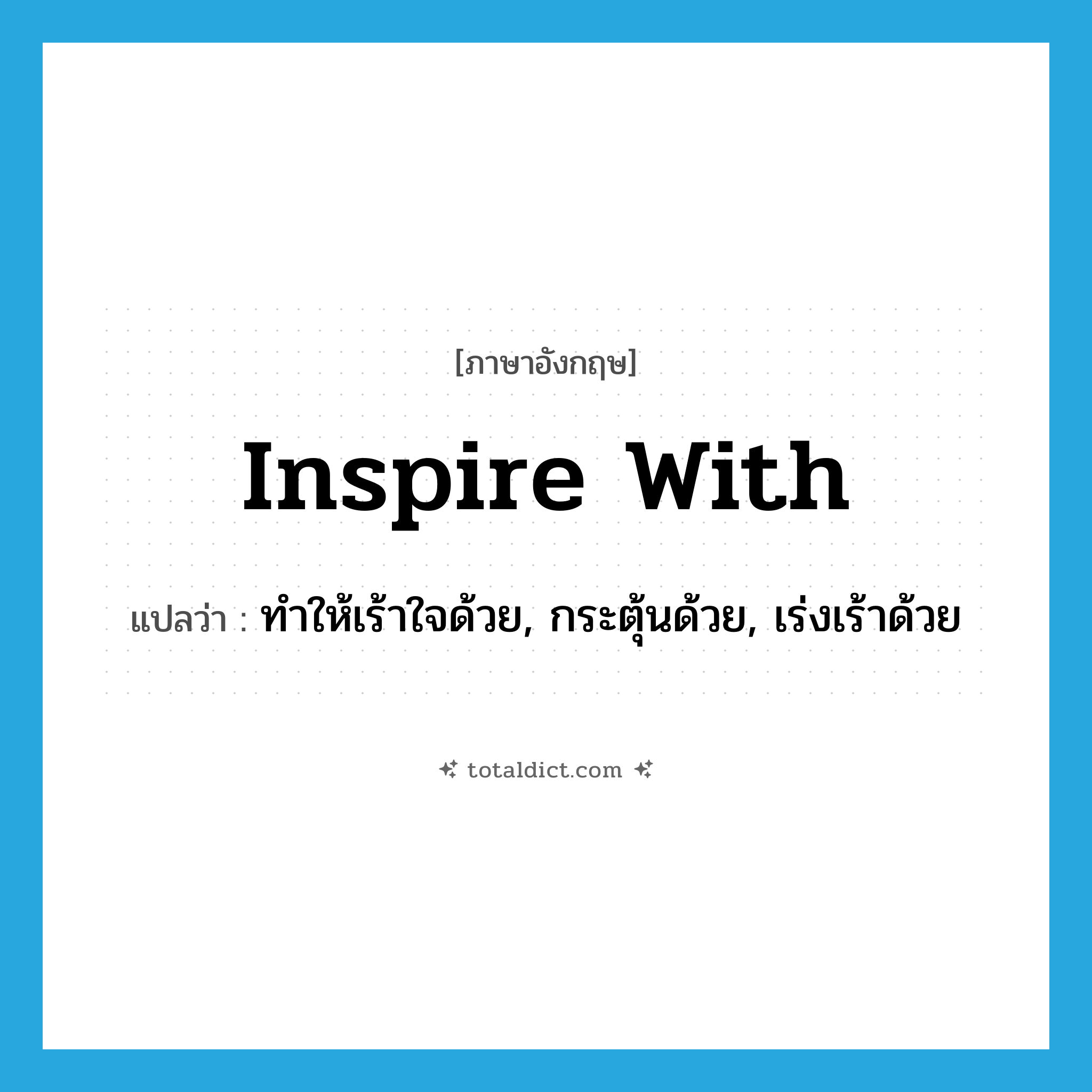 inspire with แปลว่า?, คำศัพท์ภาษาอังกฤษ inspire with แปลว่า ทำให้เร้าใจด้วย, กระตุ้นด้วย, เร่งเร้าด้วย ประเภท PHRV หมวด PHRV