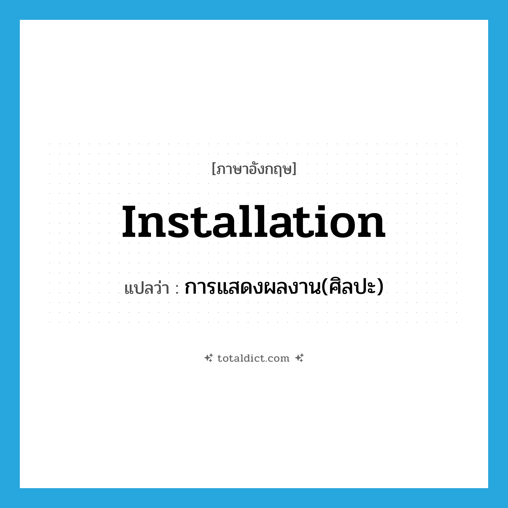 installation แปลว่า?, คำศัพท์ภาษาอังกฤษ installation แปลว่า การแสดงผลงาน(ศิลปะ) ประเภท N หมวด N