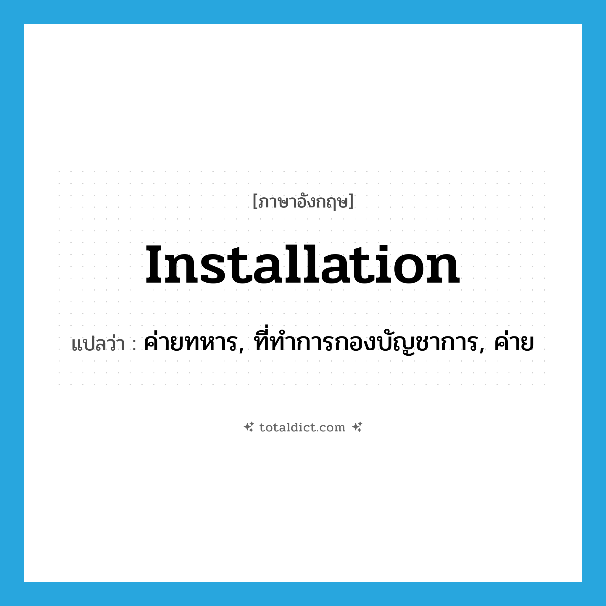 installation แปลว่า?, คำศัพท์ภาษาอังกฤษ installation แปลว่า ค่ายทหาร, ที่ทำการกองบัญชาการ, ค่าย ประเภท N หมวด N